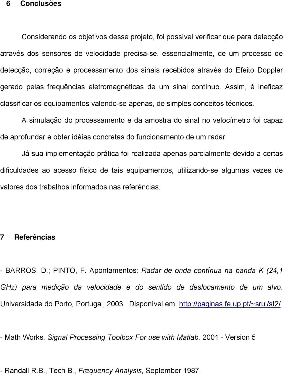 Assim, é ineficaz classificar os equipamentos valendo-se apenas, de simples conceitos técnicos.