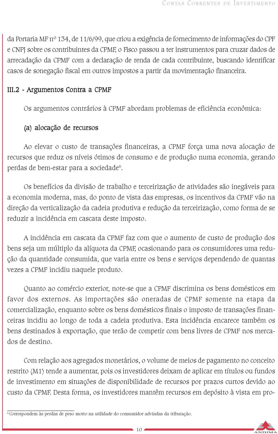 2 - Argumentos Contra a CPMF Os argumentos contrários à CPMF abordam problemas de eficiência econômica: (a) alocação de recursos Ao elevar o custo de transações financeiras, a CPMF força uma nova