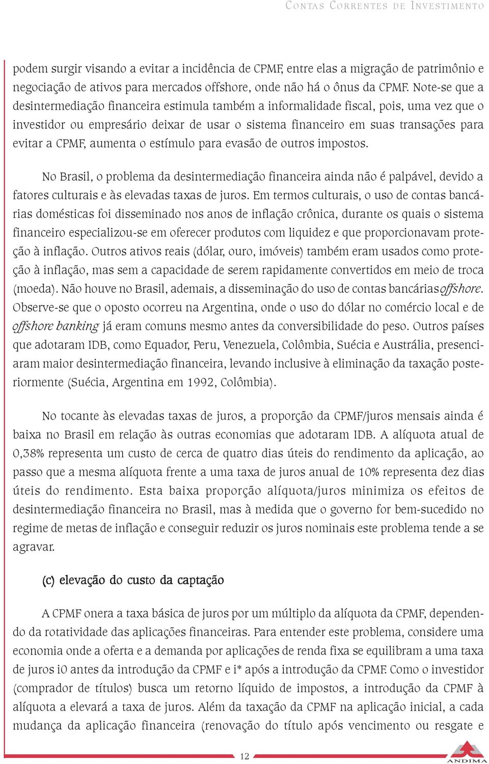 CPMF, aumenta o estímulo para evasão de outros impostos. No Brasil, o problema da desintermediação financeira ainda não é palpável, devido a fatores culturais e às elevadas taxas de juros.