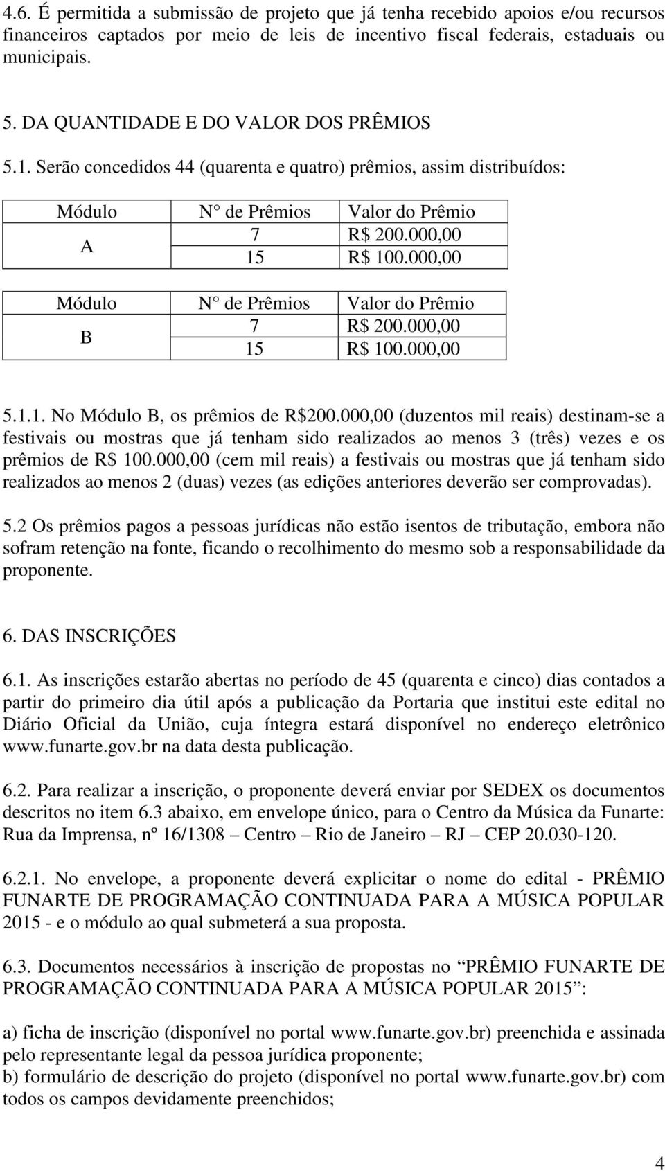 000,00 Módulo N de Prêmios Valor do Prêmio 7 R$ 200.000,00 B 15 R$ 100.000,00 5.1.1. No Módulo B, os prêmios de R$200.