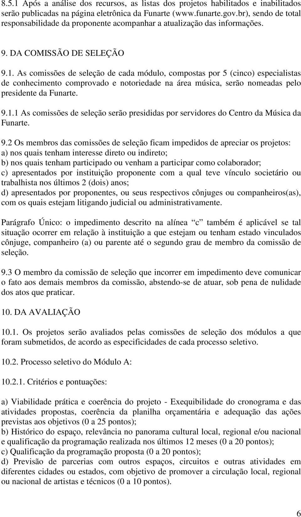 As comissões de seleção de cada módulo, compostas por 5 (cinco) especialistas de conhecimento comprovado e notoriedade na área música, serão nomeadas pelo presidente da Funarte. 9.1.