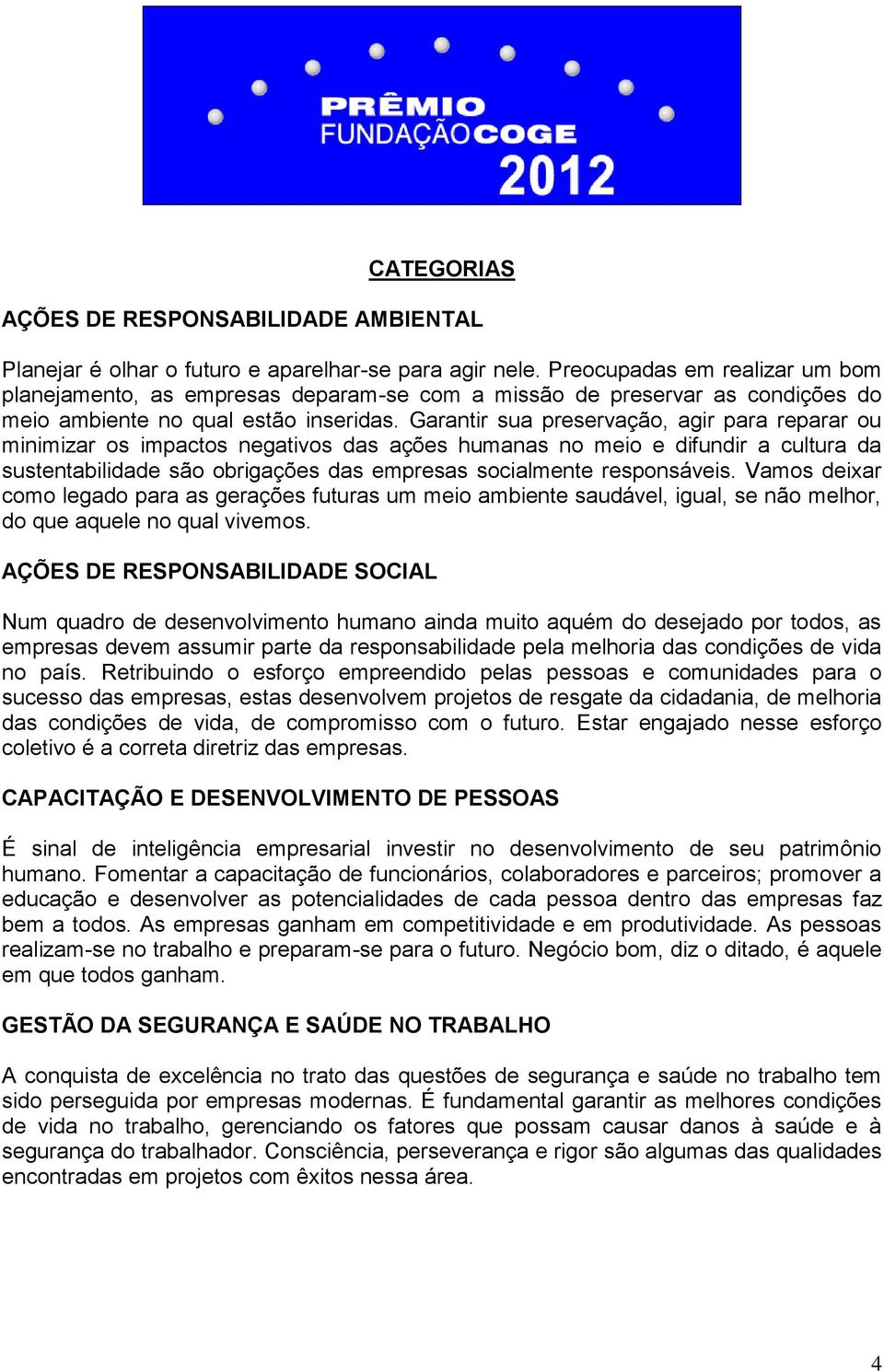 Garantir sua preservação, agir para reparar ou minimizar os impactos negativos das ações humanas no meio e difundir a cultura da sustentabilidade são obrigações das empresas socialmente responsáveis.