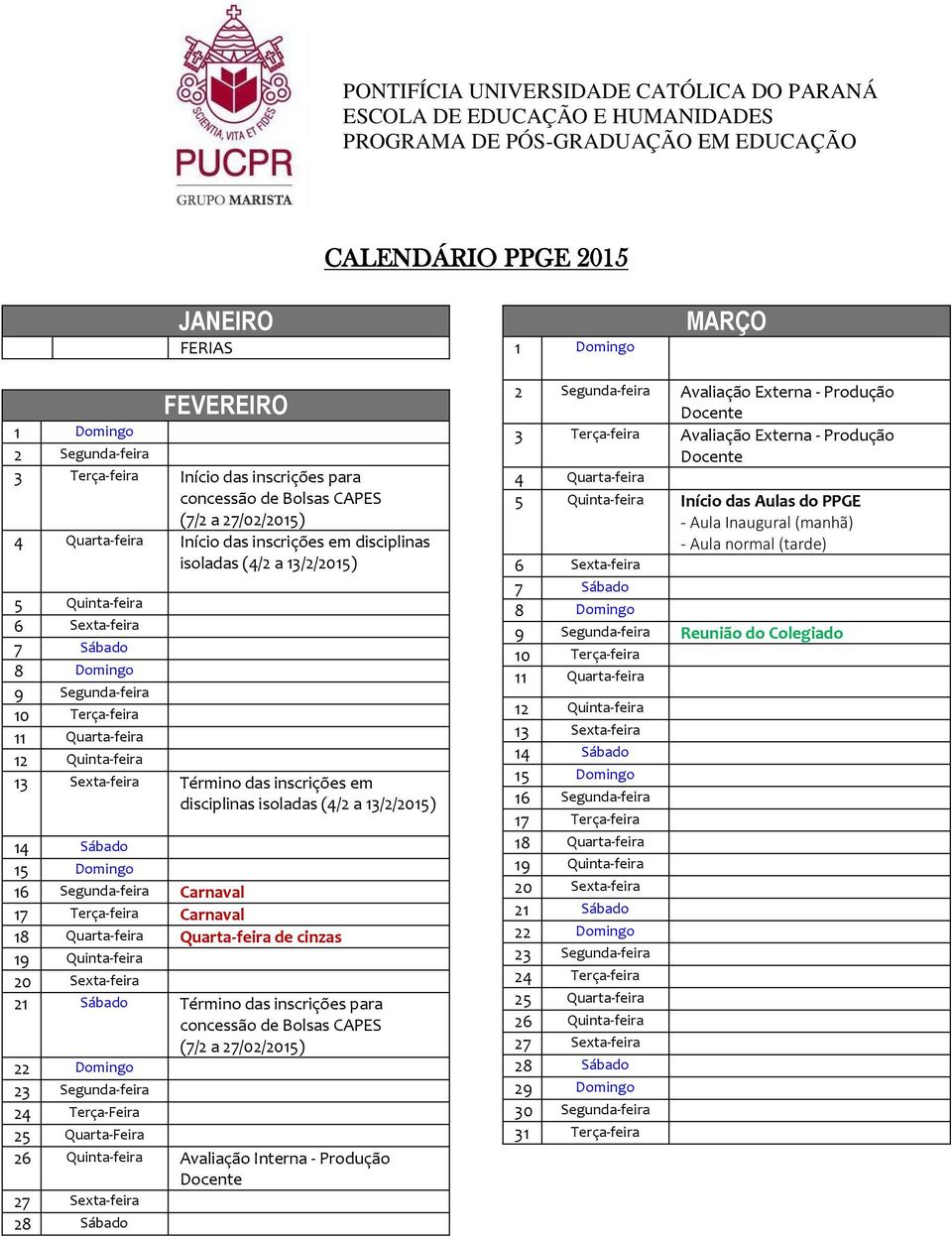 disciplinas isoladas (4/2 a 13/2/2015) 14 Sábado 15 Domingo 16 Segunda-feira Carnaval 17 Terça-feira Carnaval 18 Quarta-feira Quarta-feira de cinzas 19 Quinta-feira 20 Sexta-feira 21 Sábado Término