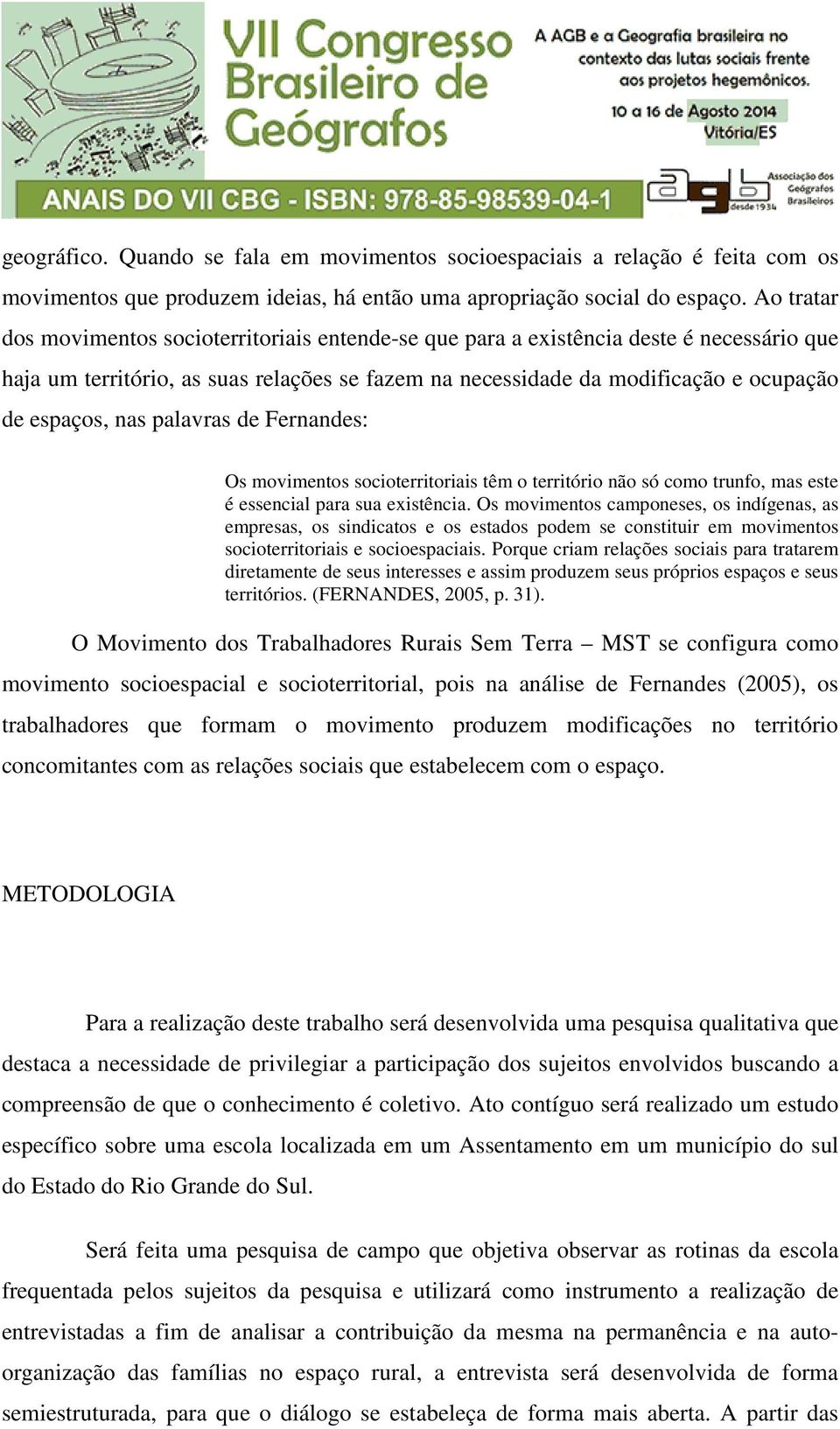 nas palavras de Fernandes: Os movimentos socioterritoriais têm o território não só como trunfo, mas este é essencial para sua existência.