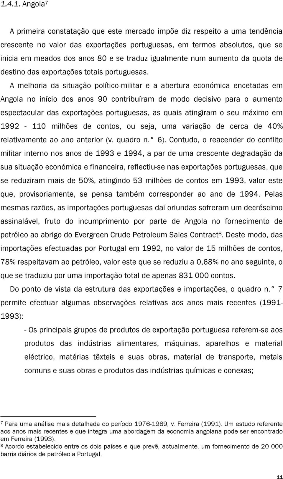 A melhoria da situação político-militar e a abertura económica encetadas em Angola no início dos anos 90 contribuíram de modo decisivo para o aumento espectacular das exportações portuguesas, as