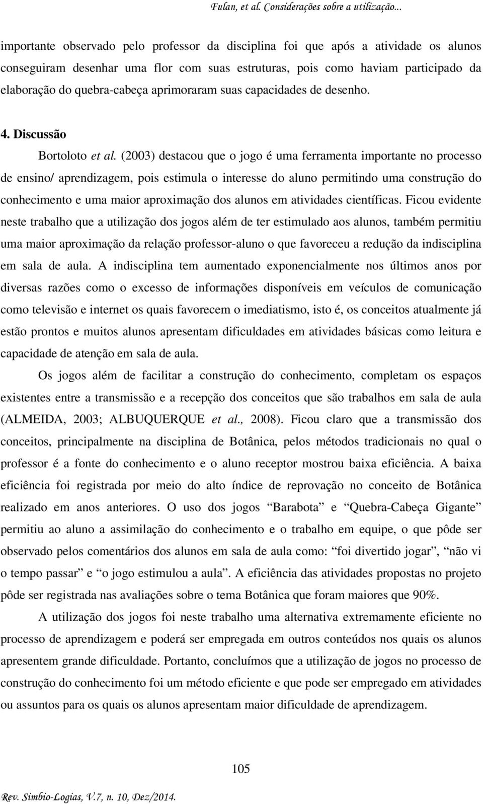 (2003) destacou que o jogo é uma ferramenta importante no processo de ensino/ aprendizagem, pois estimula o interesse do aluno permitindo uma construção do conhecimento e uma maior aproximação dos