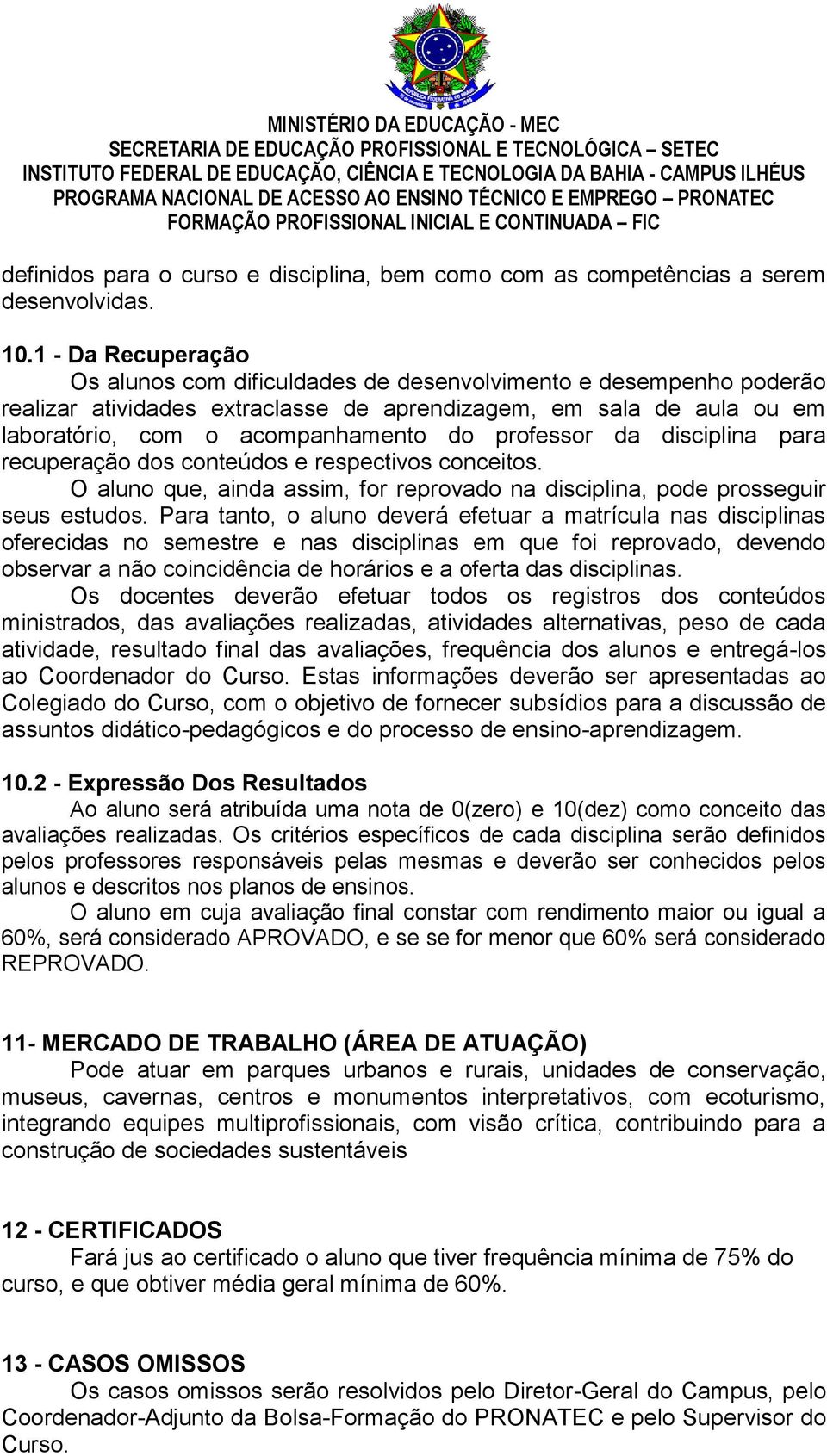 professor da disciplina para recuperação dos conteúdos e respectivos conceitos. O aluno que, ainda assim, for reprovado na disciplina, pode prosseguir seus estudos.