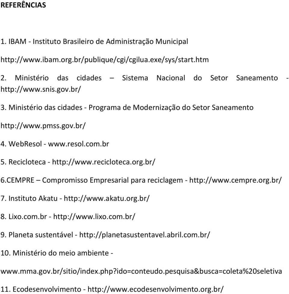 WebResol - www.resol.com.br 5. Recicloteca - http://www.recicloteca.org.br/ 6.CEMPRE Compromisso Empresarial para reciclagem - http://www.cempre.org.br/ 7. Instituto Akatu - http://www.akatu.org.br/ 8.