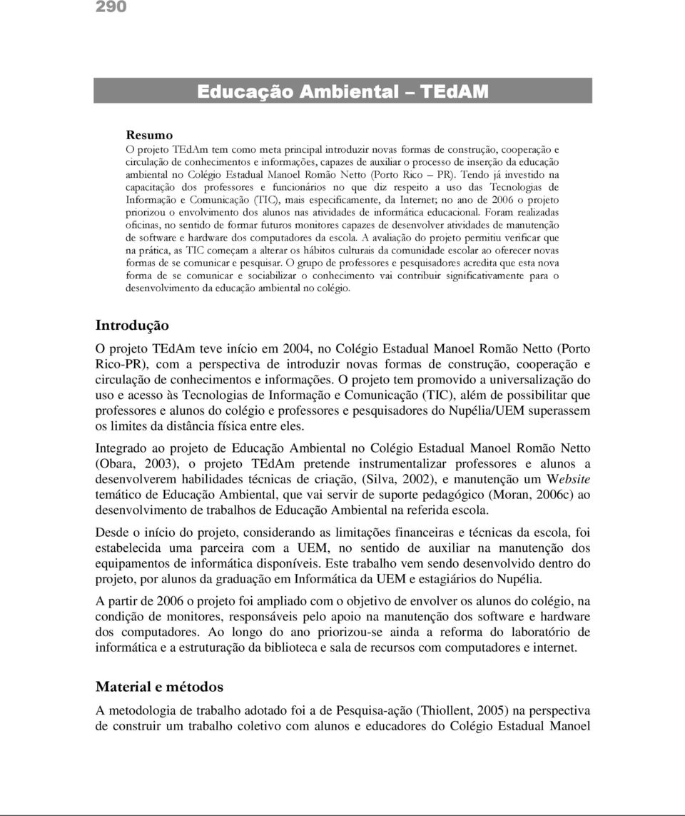 Tendo já investido na capacitação dos professores e funcionários no que diz respeito a uso das Tecnologias de Informação e Comunicação (TIC), mais especificamente, da Internet; no ano de 2006 o