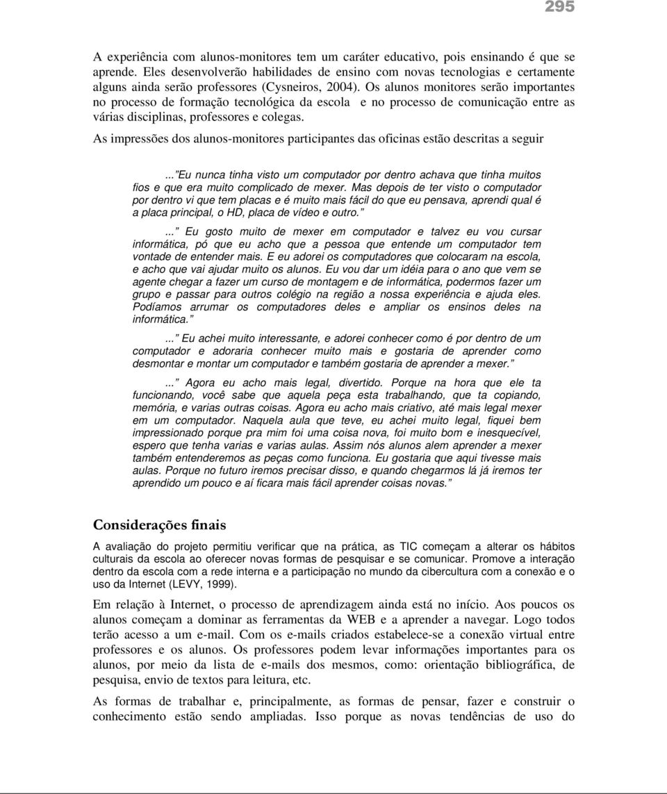 Os alunos monitores serão importantes no processo de formação tecnológica da escola e no processo de comunicação entre as várias disciplinas, professores e colegas.