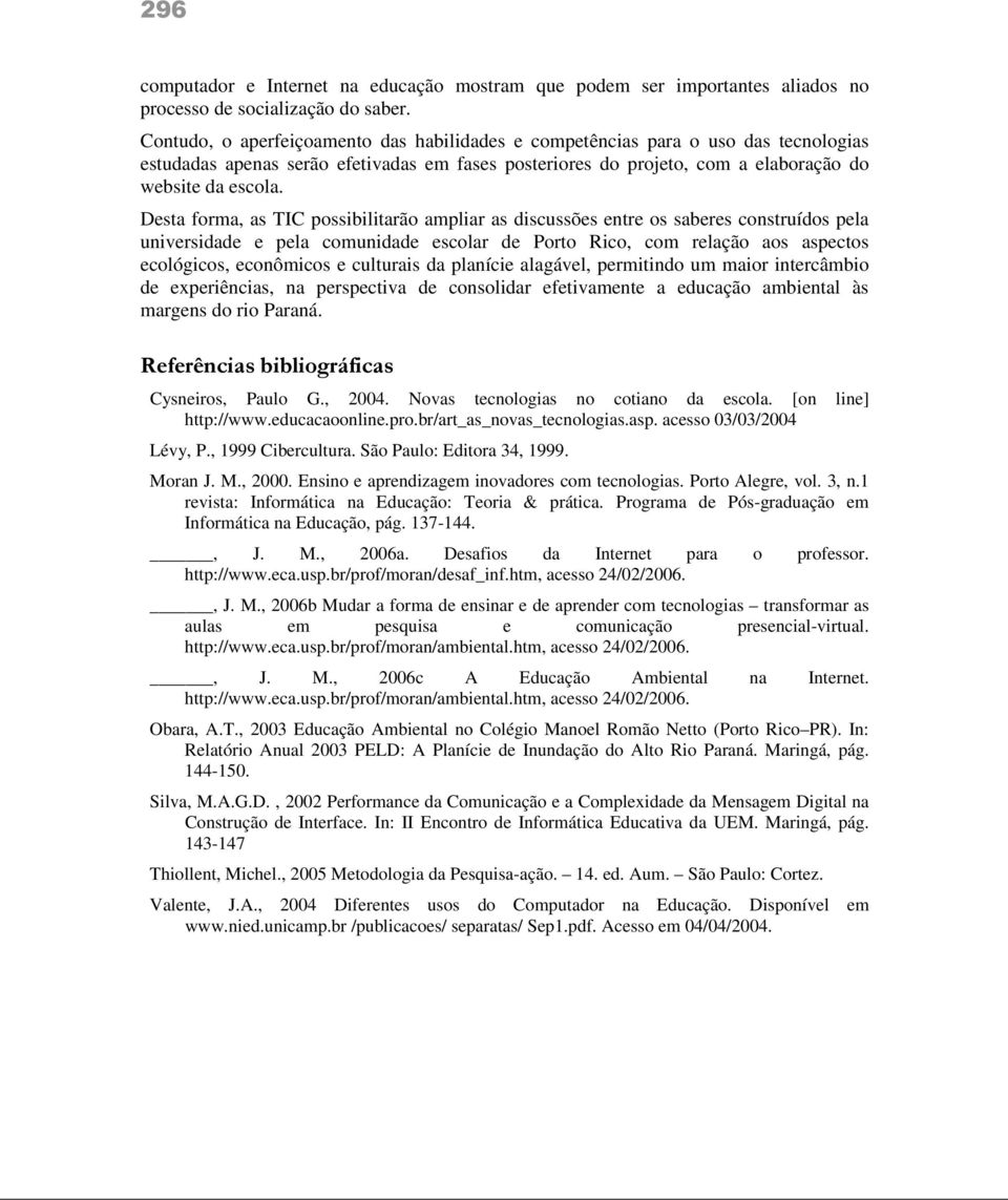 Desta forma, as TIC possibilitarão ampliar as discussões entre os saberes construídos pela universidade e pela comunidade escolar de Porto Rico, com relação aos aspectos ecológicos, econômicos e