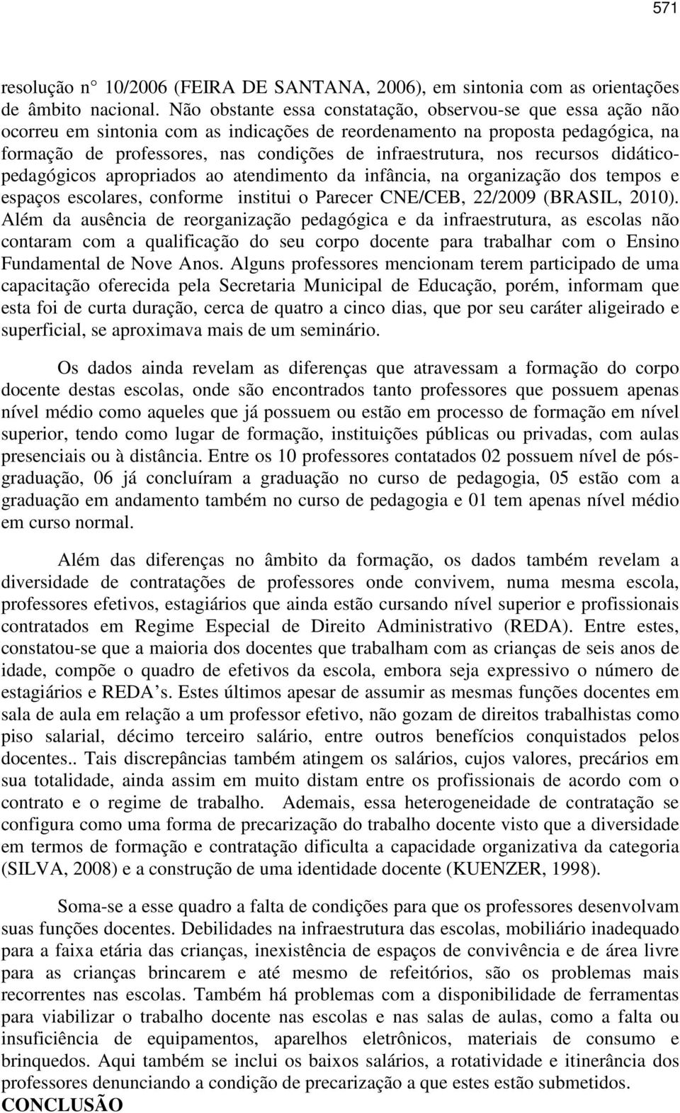 infraestrutura, nos recursos didáticopedagógicos apropriados ao atendimento da infância, na organização dos tempos e espaços escolares, conforme institui o Parecer CNE/CEB, 22/2009 (BRASIL, 2010).