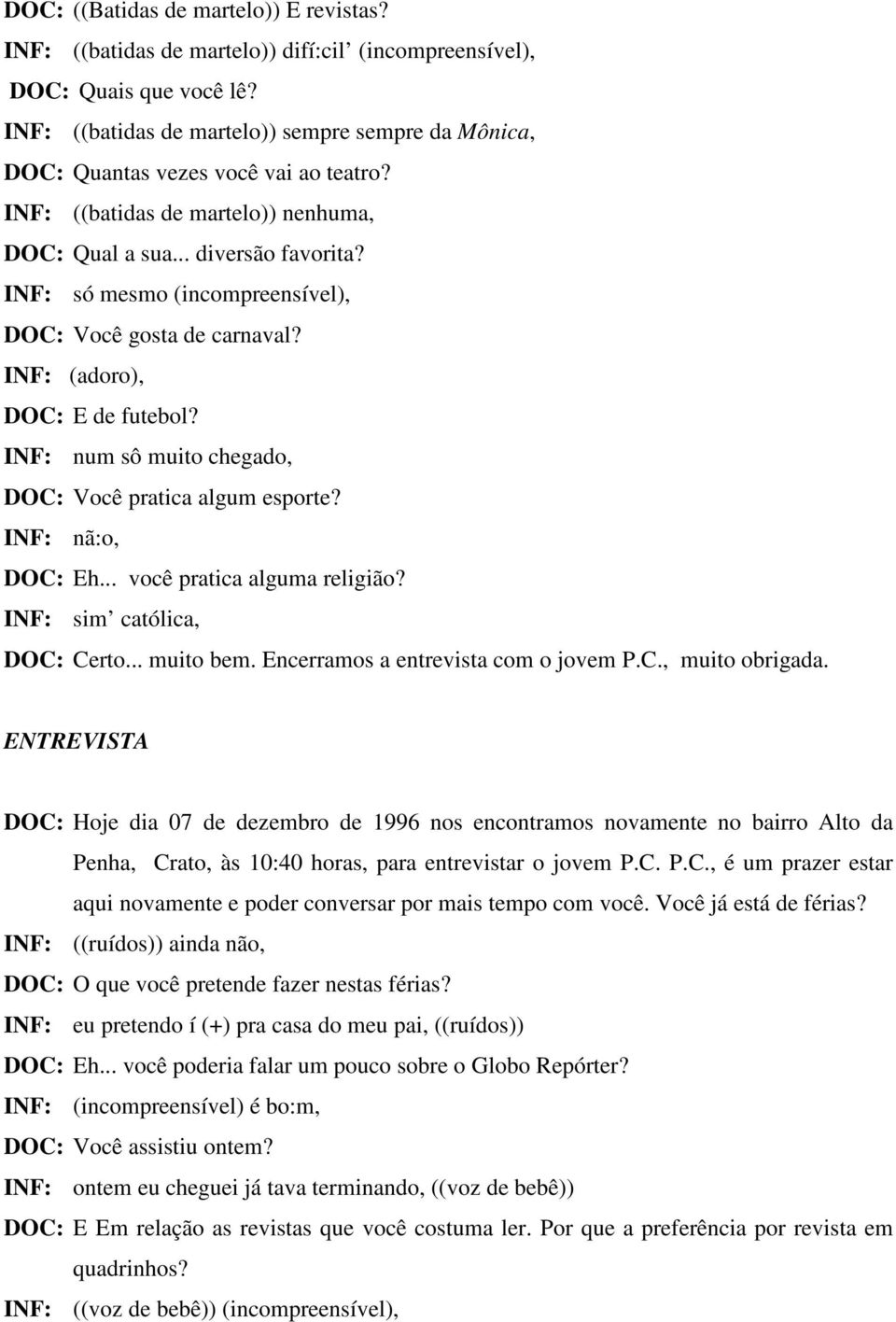 INF: só mesmo (incompreensível), DOC: Você gosta de carnaval? INF: (adoro), DOC: E de futebol? INF: num sô muito chegado, DOC: Você pratica algum esporte? INF: nã:o, DOC: Eh.