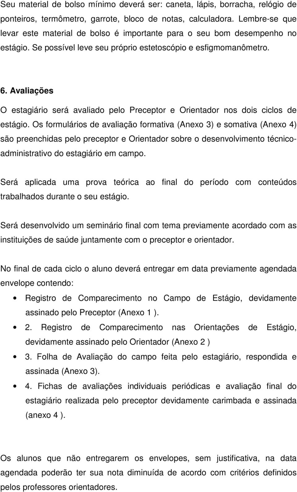 Avaliações O estagiário será avaliado pelo Preceptor e Orientador nos dois ciclos de estágio.