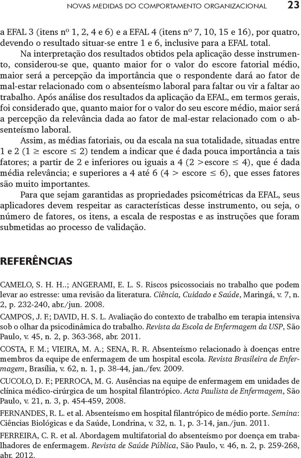 Na interpretação dos resultados obtidos pela aplicação desse instrumento, considerou-se que, quanto maior for o valor do escore fatorial médio, maior será a percepção da importância que o respondente