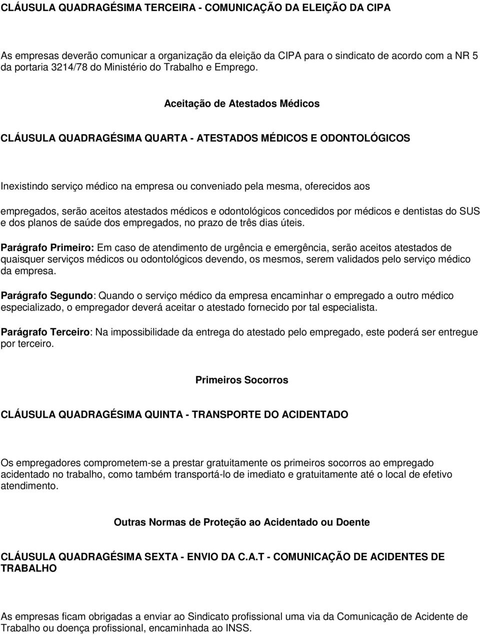 Aceitação de Atestados Médicos CLÁUSULA QUADRAGÉSIMA QUARTA - ATESTADOS MÉDICOS E ODONTOLÓGICOS Inexistindo serviço médico na empresa ou conveniado pela mesma, oferecidos aos empregados, serão