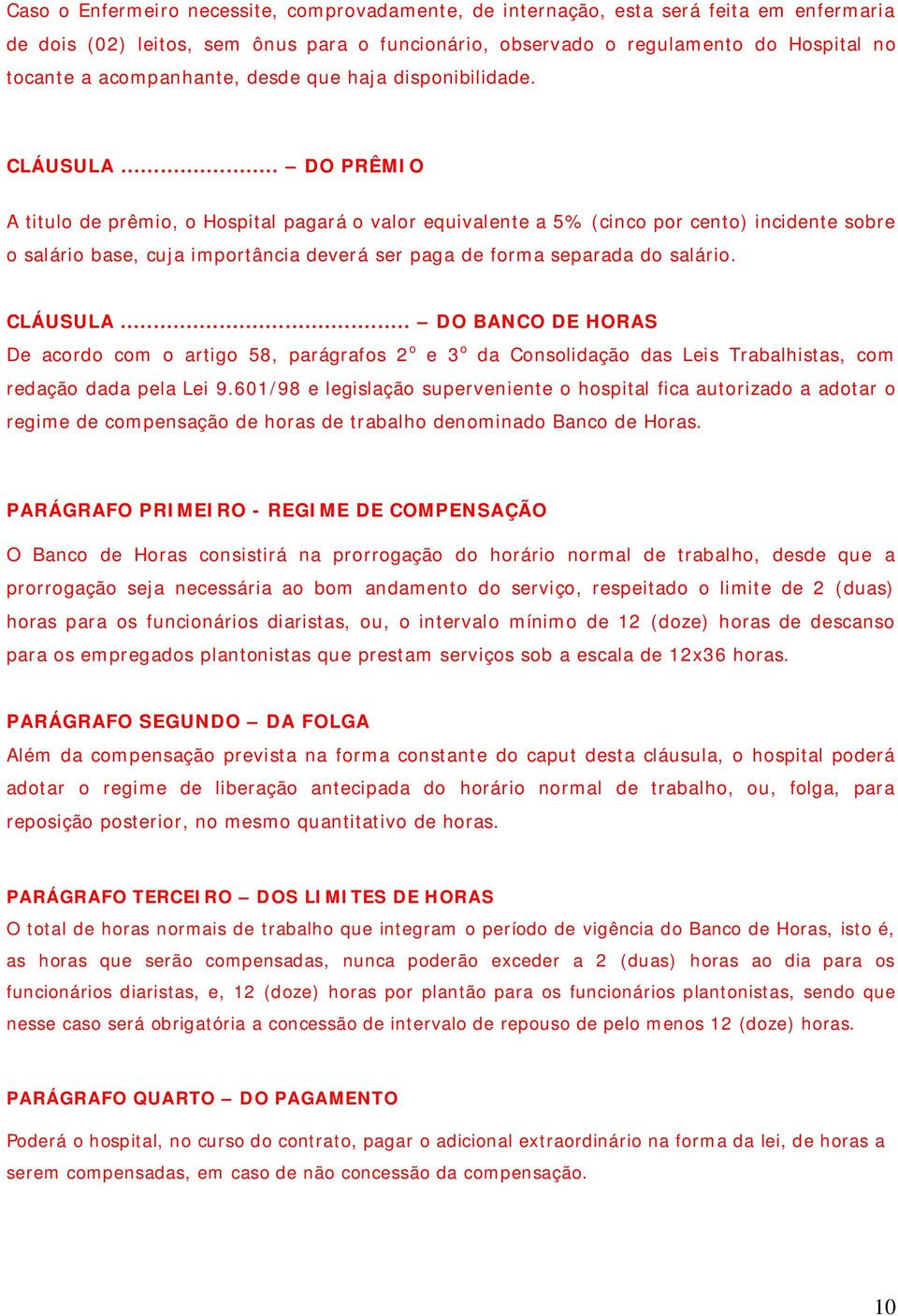 .. DO PRÊMIO A titulo de prêmio, o Hospital pagará o valor equivalente a 5% (cinco por cento) incidente sobre o salário base, cuja importância deverá ser paga de forma separada do salário. CLÁUSULA.