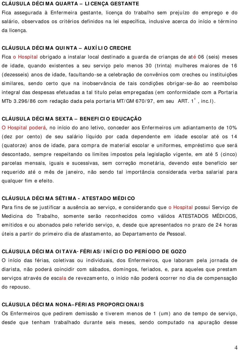 CLÁUSULA DÉCIMA QUINTA AUXÍLIO CRECHE Fica o Hospital obrigado a instalar local destinado a guarda de crianças de até 06 (seis) meses de idade, quando existentes a seu serviço pelo menos 30 (trinta)