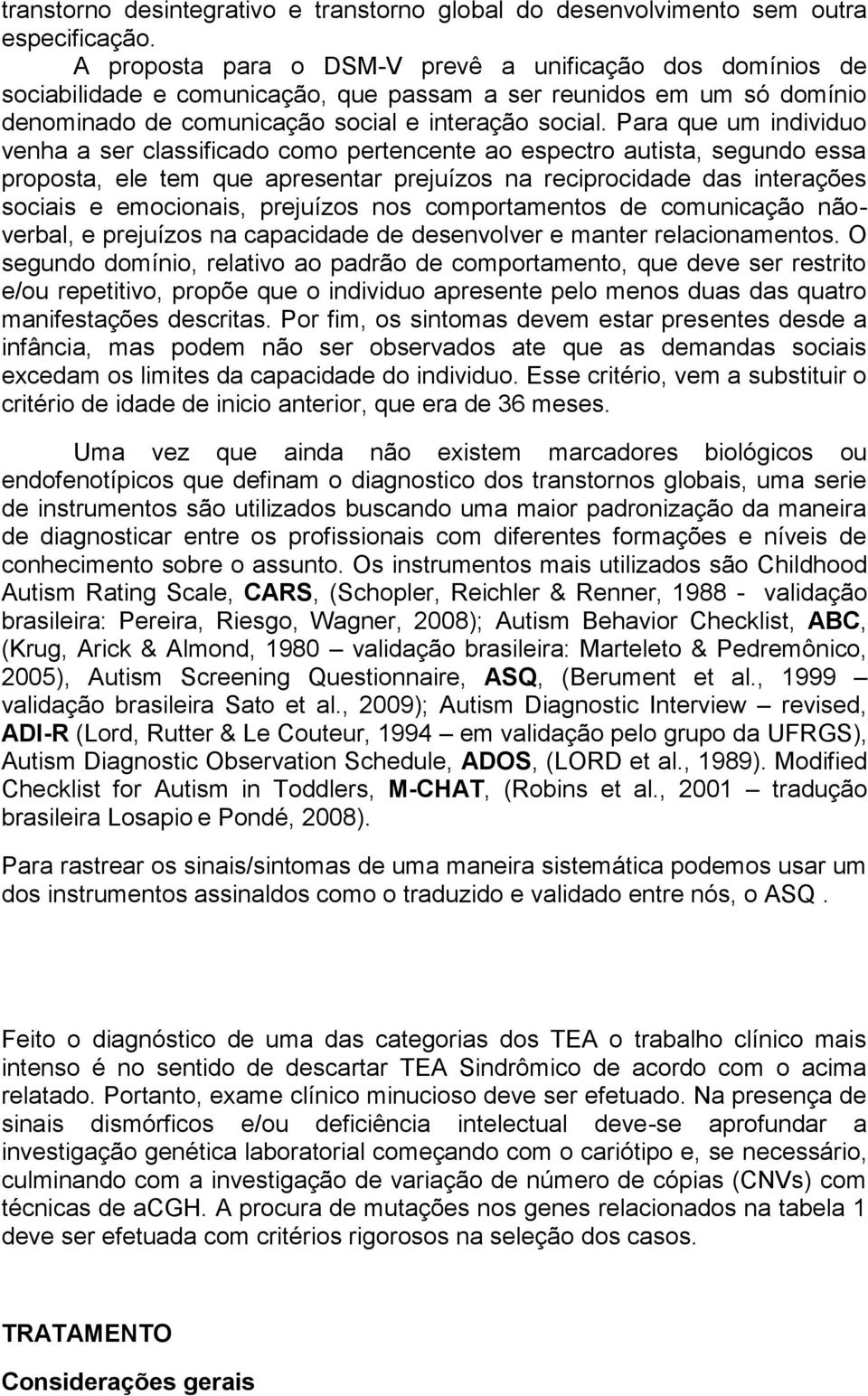 Para que um individuo venha a ser classificado como pertencente ao espectro autista, segundo essa proposta, ele tem que apresentar prejuízos na reciprocidade das interações sociais e emocionais,