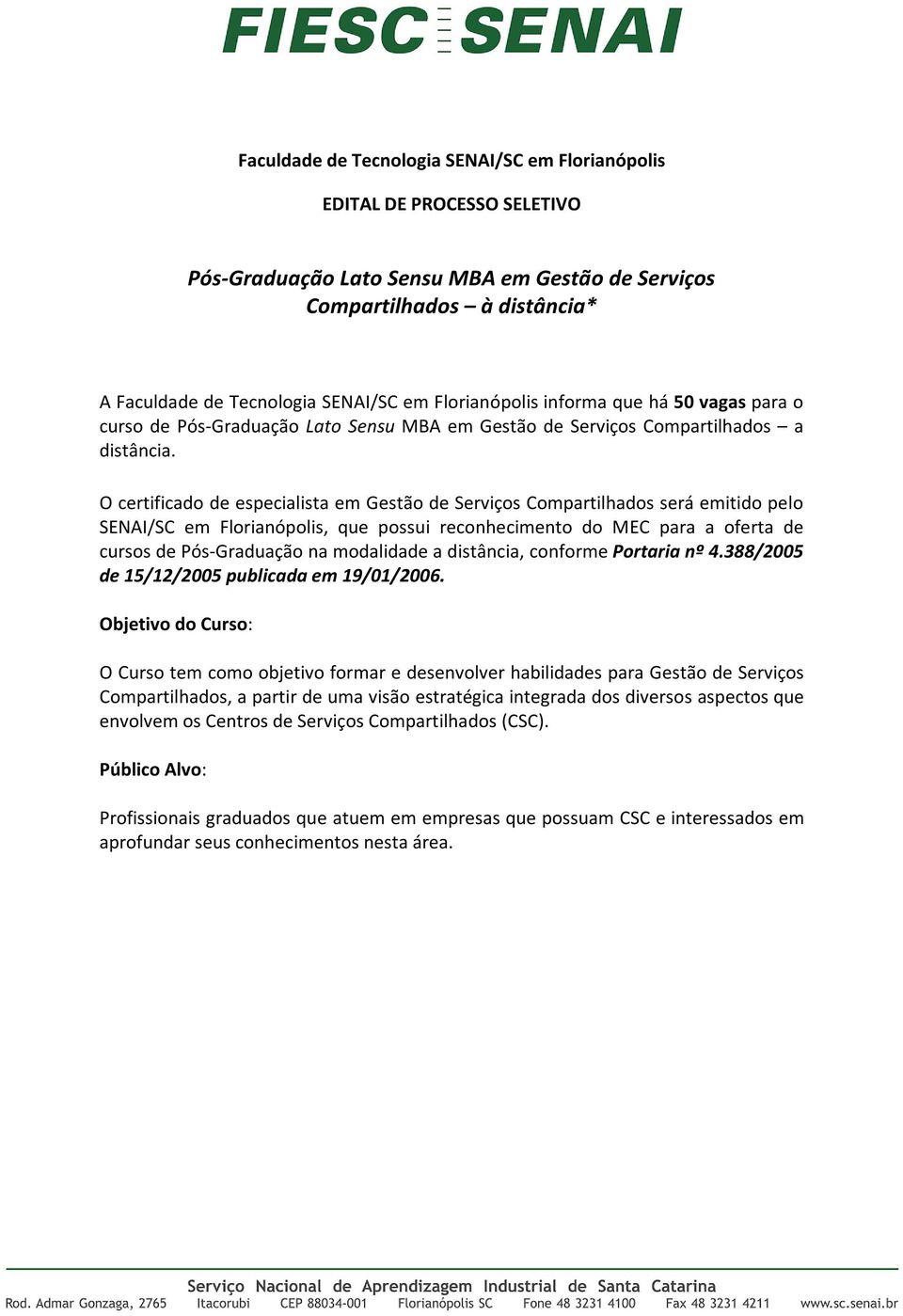 O certificado de especialista em Gestão de Serviços Compartilhados será emitido pelo SENAI/SC em Florianópolis, que possui reconhecimento do MEC para a oferta de cursos de Pós-Graduação na modalidade