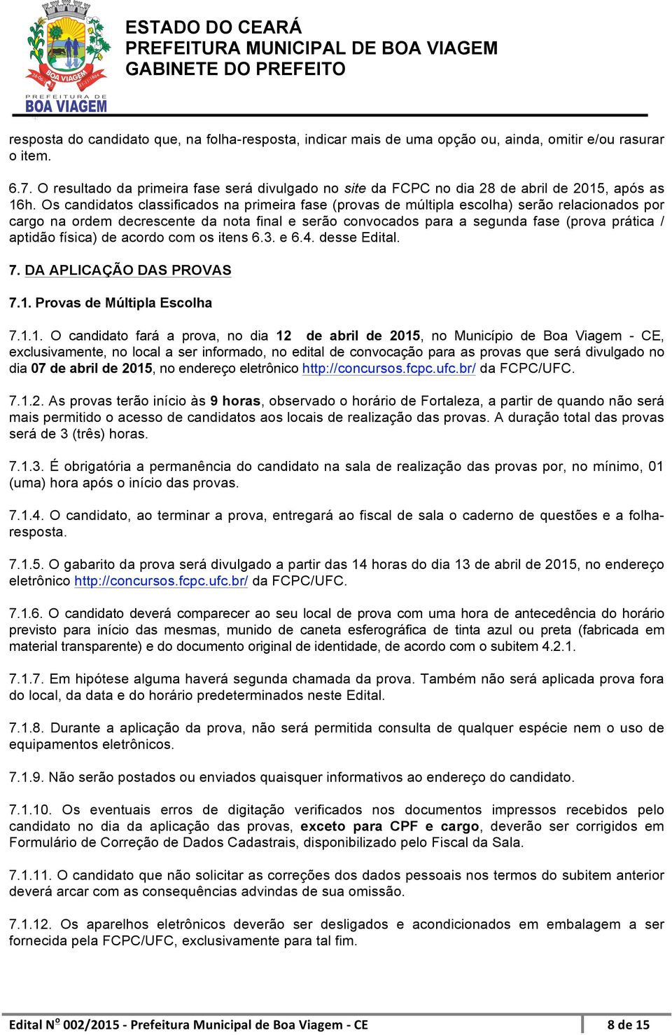 Os candidatos classificados na primeira fase (provas de múltipla escolha) serão relacionados por cargo na ordem decrescente da nota final e serão convocados para a segunda fase (prova prática /