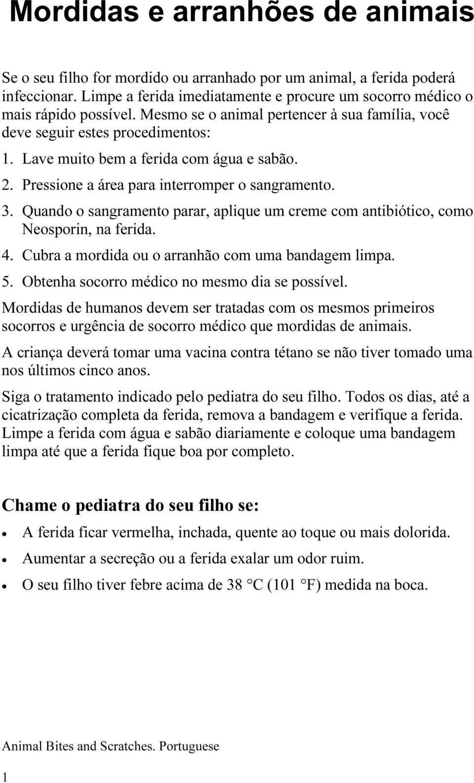 Quando o sangramento parar, aplique um creme com antibiótico, como Neosporin, na ferida. 4. Cubra a mordida ou o arranhão com uma bandagem limpa. 5. Obtenha socorro médico no mesmo dia se possível.