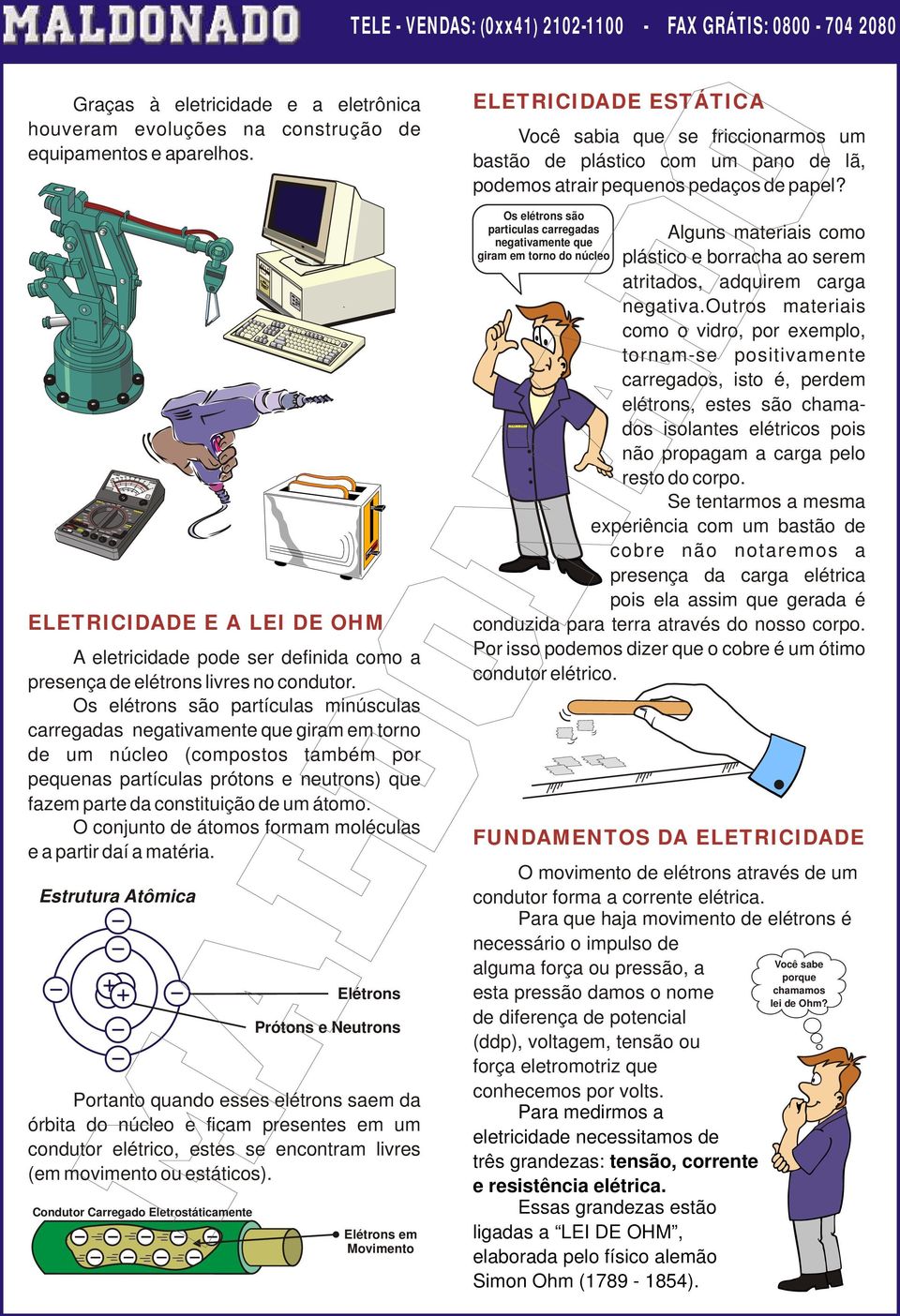 Os elétrons são particulas carregadas negativamente que giram em torno do núcleo ELETRICIDADE E A LEI DE OHM A eletricidade pode ser definida como a presença de elétrons livres no condutor.