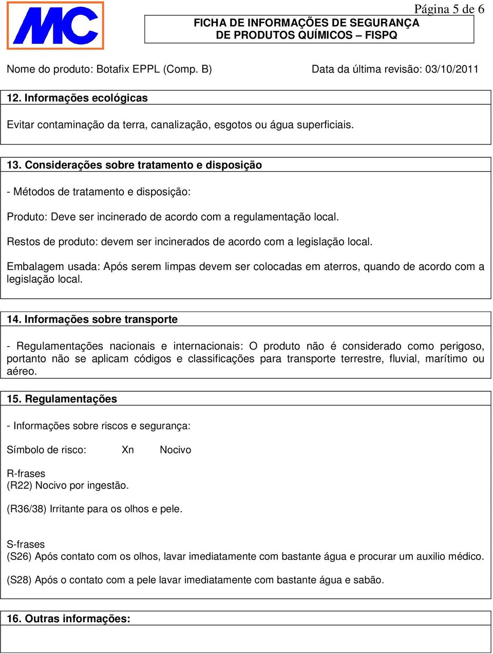 Restos de produto: devem ser incinerados de acordo com a legislação local. Embalagem usada: Após serem limpas devem ser colocadas em aterros, quando de acordo com a legislação local. 14.