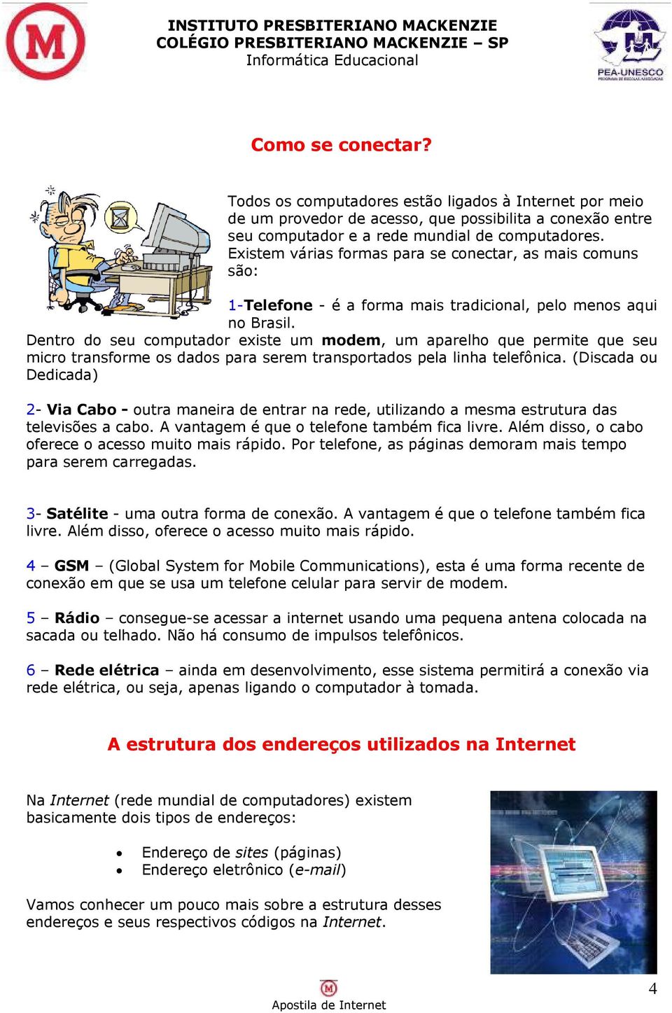 Dentro do seu computador existe um modem, um aparelho que permite que seu micro transforme os dados para serem transportados pela linha telefônica.