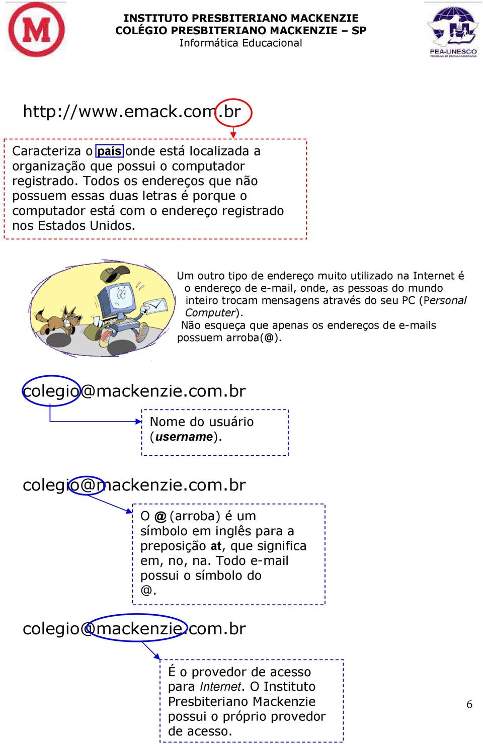 Um outro tipo de endereço muito utilizado na Internet é o endereço de e-mail, onde, as pessoas do mundo inteiro trocam mensagens através do seu PC (Personal Computer).