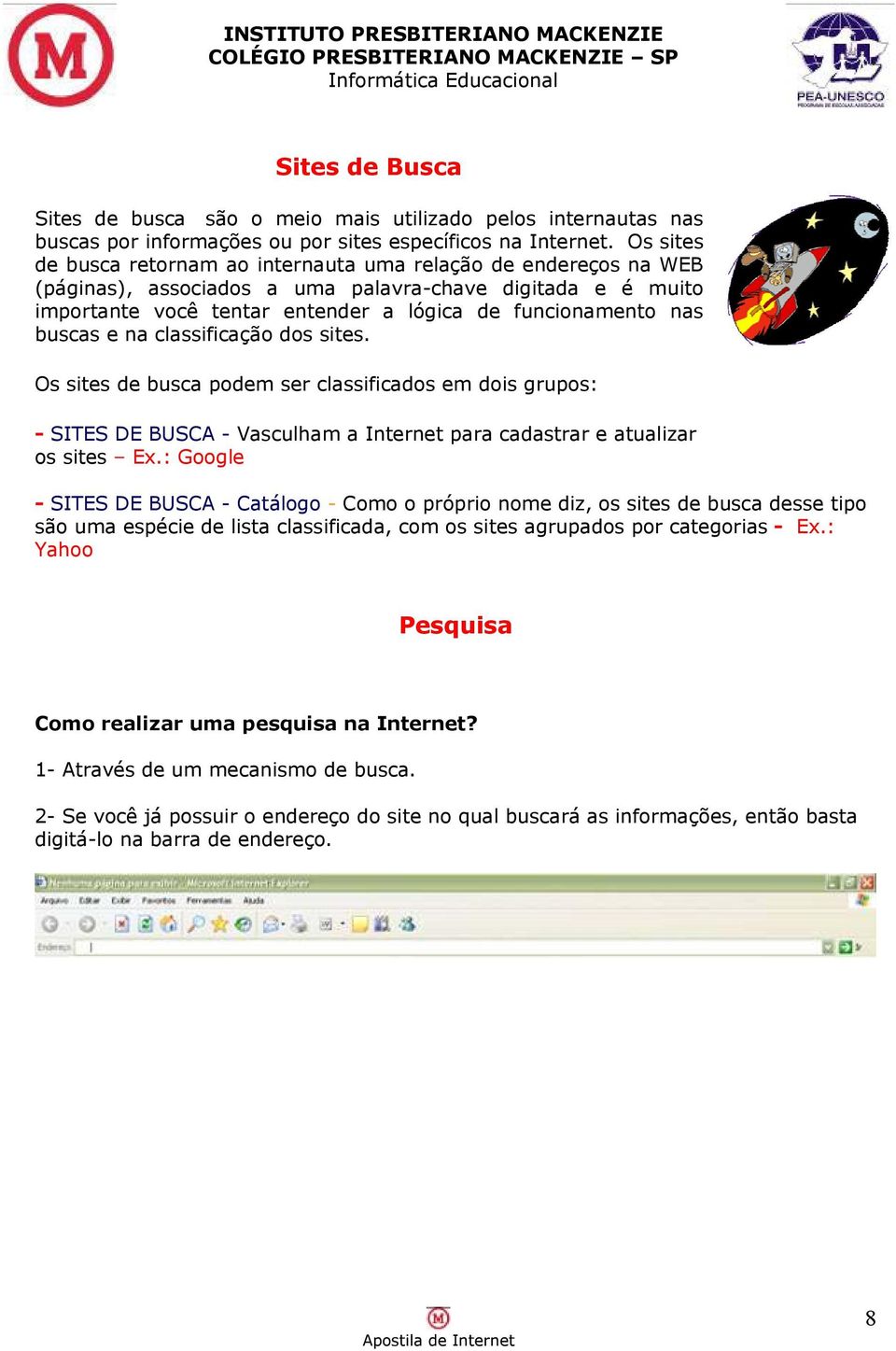 buscas e na classificação dos sites. Os sites de busca podem ser classificados em dois grupos: - SITES DE BUSCA - Vasculham a Internet para cadastrar e atualizar os sites Ex.