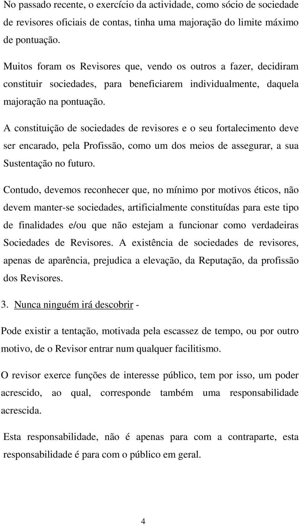 A constituição de sociedades de revisores e o seu fortalecimento deve ser encarado, pela Profissão, como um dos meios de assegurar, a sua Sustentação no futuro.