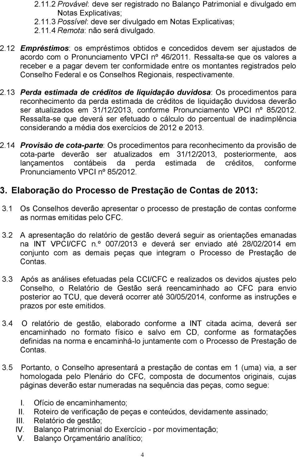 Ressalta-se que os valores a receber e a pagar devem ter conformidade entre os montantes registrados pelo Conselho Federal e os Conselhos Regionais, respectivamente. 2.