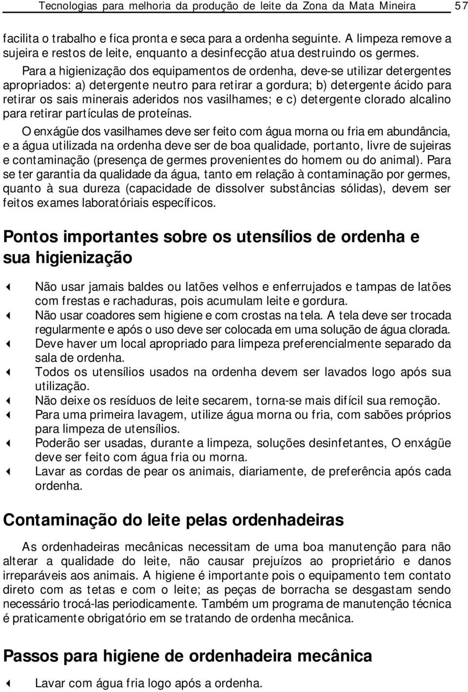 Para a higienização dos equipamentos de ordenha, deve-se utilizar detergentes apropriados: a) detergente neutro para retirar a gordura; b) detergente ácido para retirar os sais minerais aderidos nos