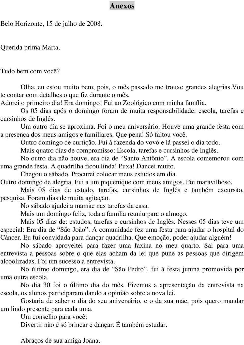 Os 05 dias após o domingo foram de muita responsabilidade: escola, tarefas e cursinhos de Inglês. Um outro dia se aproxima. Foi o meu aniversário.