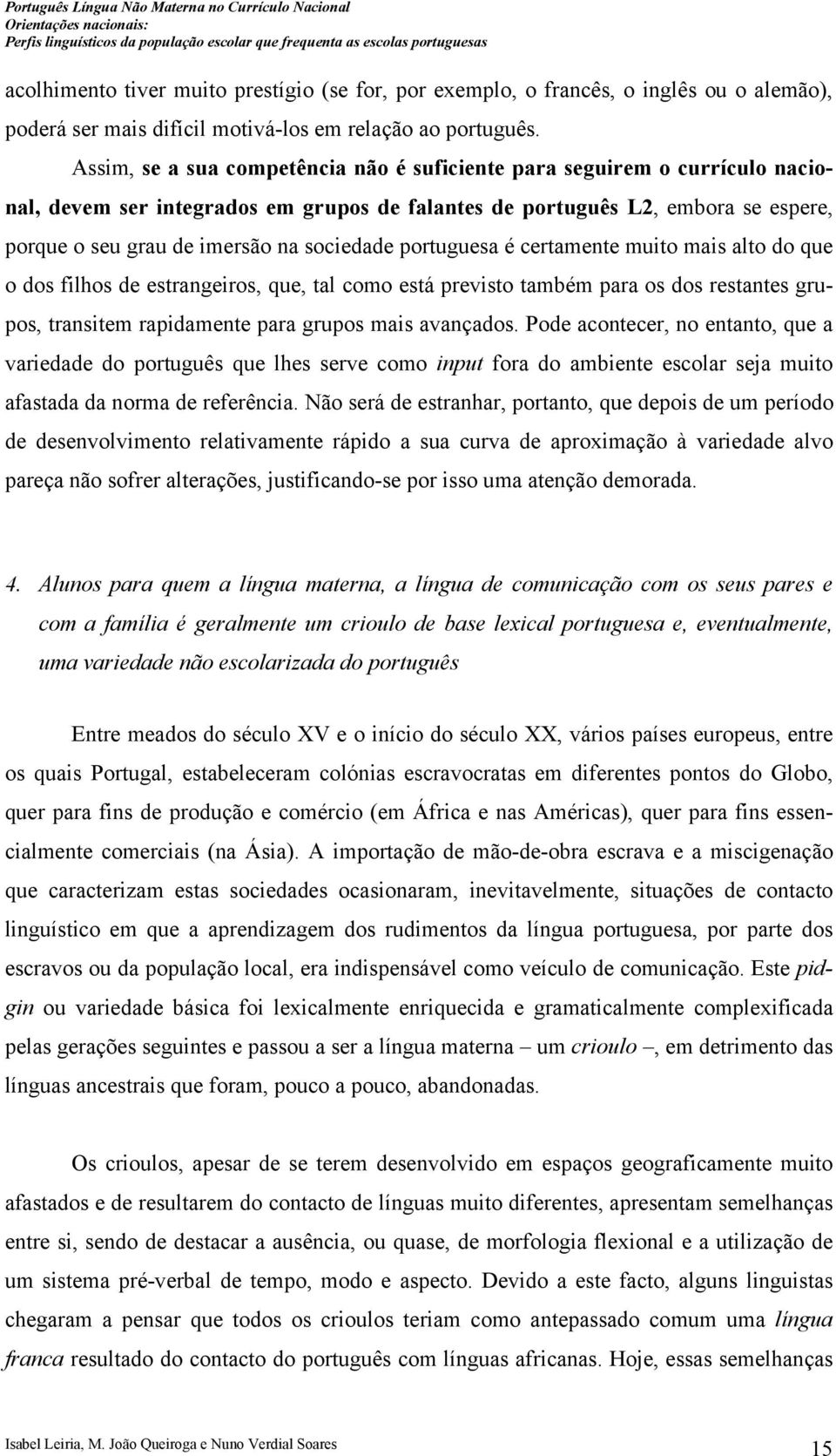 sociedade portuguesa é certamente muito mais alto do que o dos filhos de estrangeiros, que, tal como está previsto também para os dos restantes grupos, transitem rapidamente para grupos mais