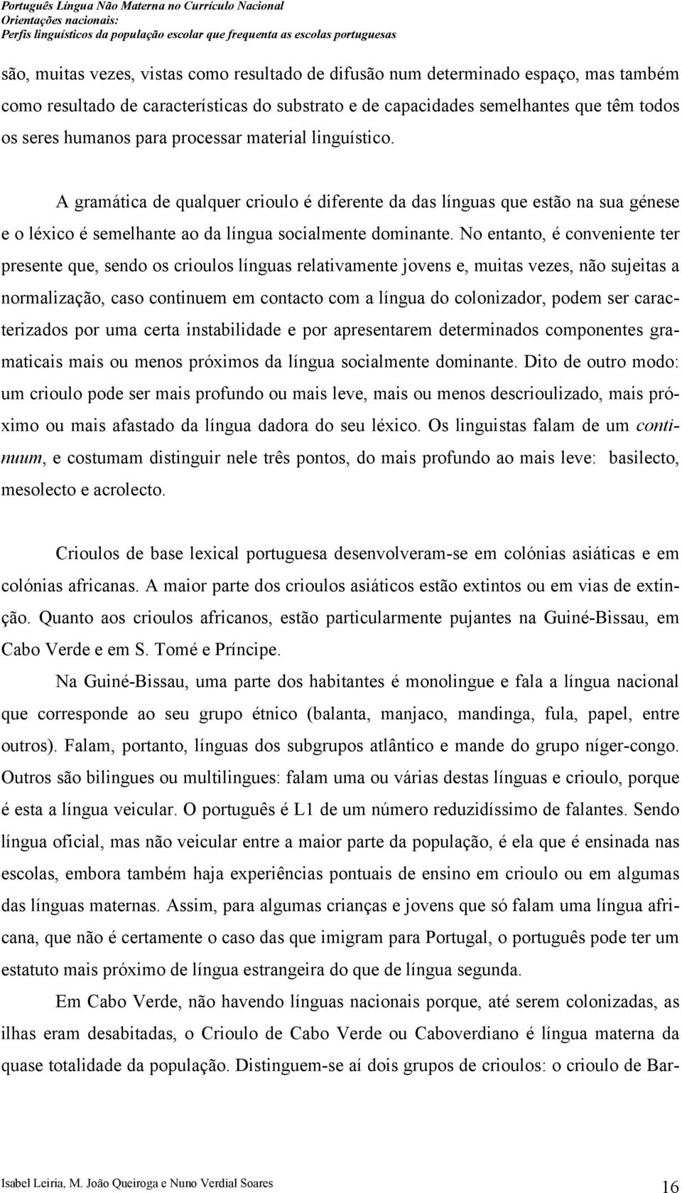 No entanto, é conveniente ter presente que, sendo os crioulos línguas relativamente jovens e, muitas vezes, não sujeitas a normalização, caso continuem em contacto com a língua do colonizador, podem