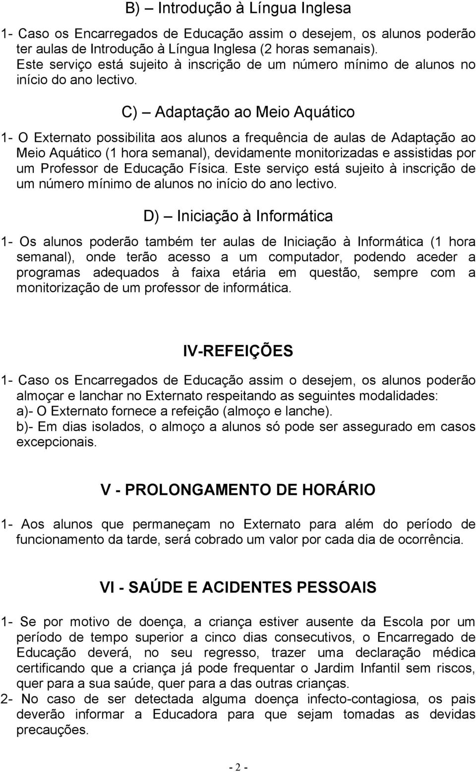 C) Adaptação ao Meio Aquático 1- O Externato possibilita aos alunos a frequência de aulas de Adaptação ao Meio Aquático (1 hora semanal), devidamente monitorizadas e assistidas por um Professor de