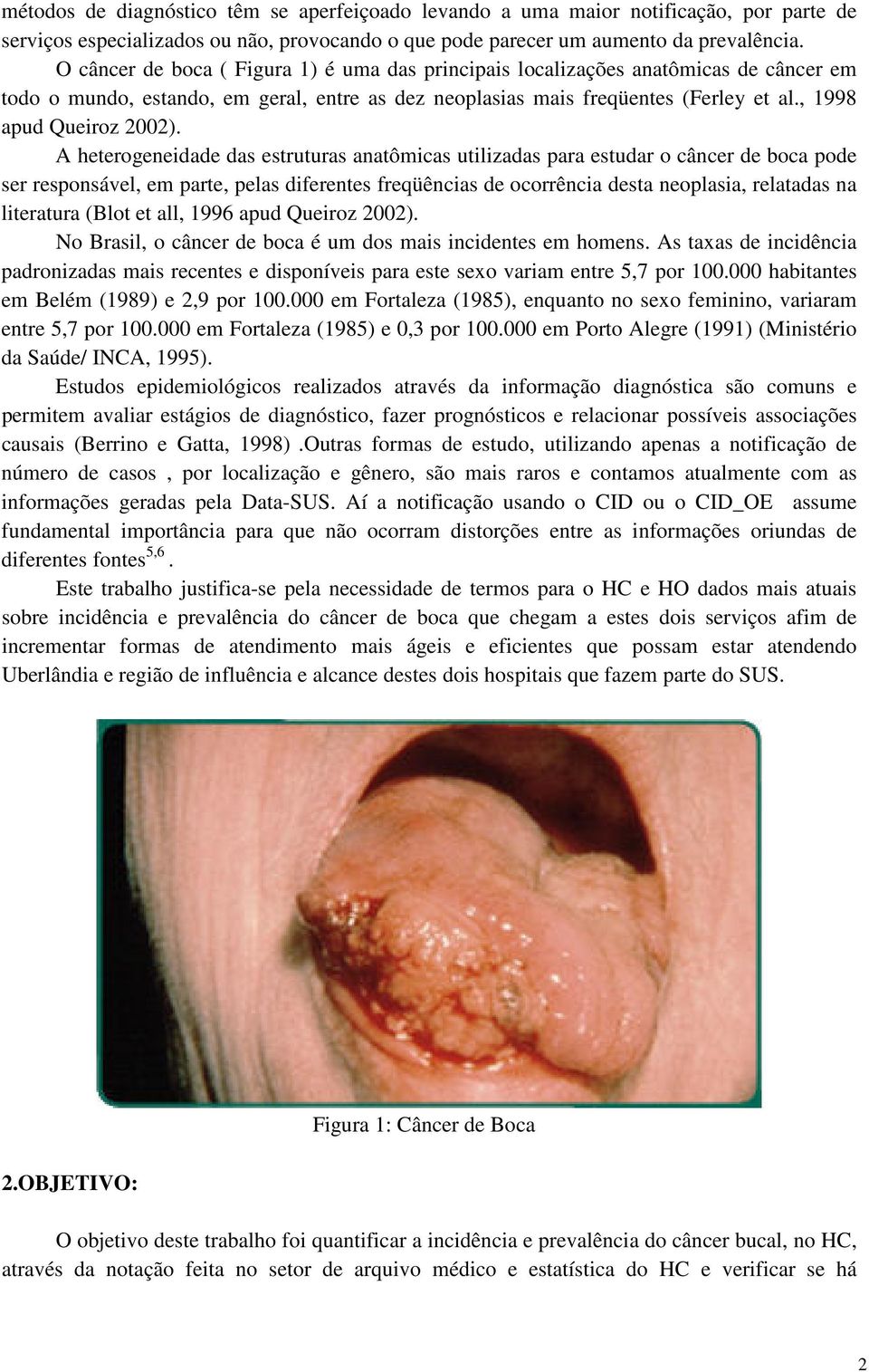 A heterogeneidade das estruturas anatômicas utilizadas para estudar o câncer de boca pode ser responsável, em parte, pelas diferentes freqüências de ocorrência desta neoplasia, relatadas na