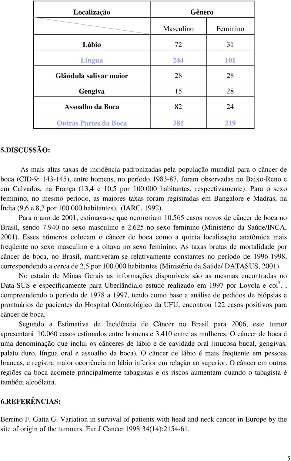 Calvados, na França (13,4 e 10,5 por 100.000 habitantes, respectivamente).