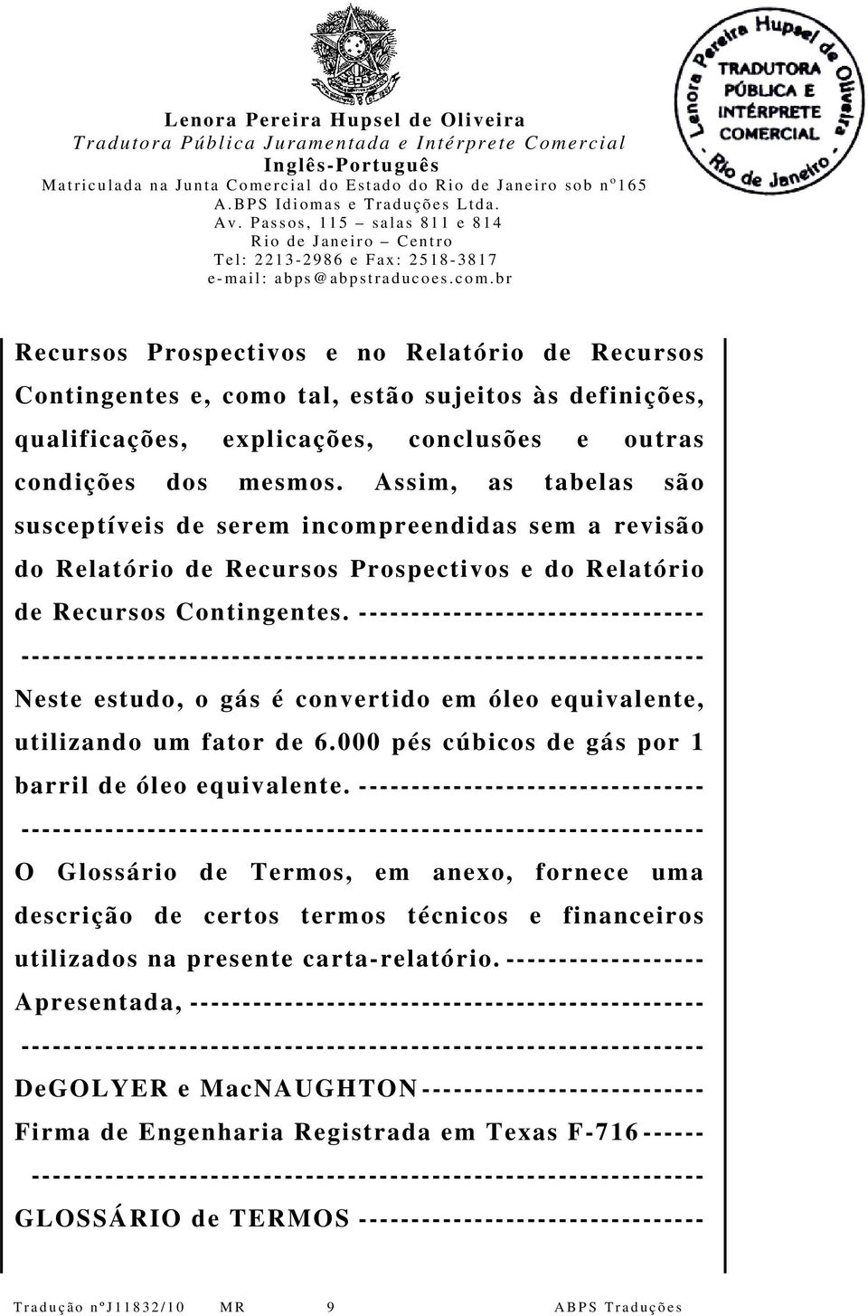 --------------------------------- Neste estudo, o gás é convertido em óleo equivalente, utilizando um fator de 6.000 pés cúbicos de gás por 1 barril de óleo equivalente.