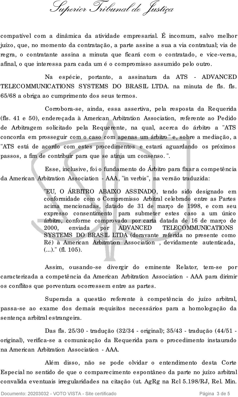 que interessa para cada um é o compromisso assumido pelo outro. Na espécie, portanto, a assinatura da ATS - ADVANCED TELECOMMUNICATIONS SYSTEMS DO BRASIL LTDA. na minuta de fls.