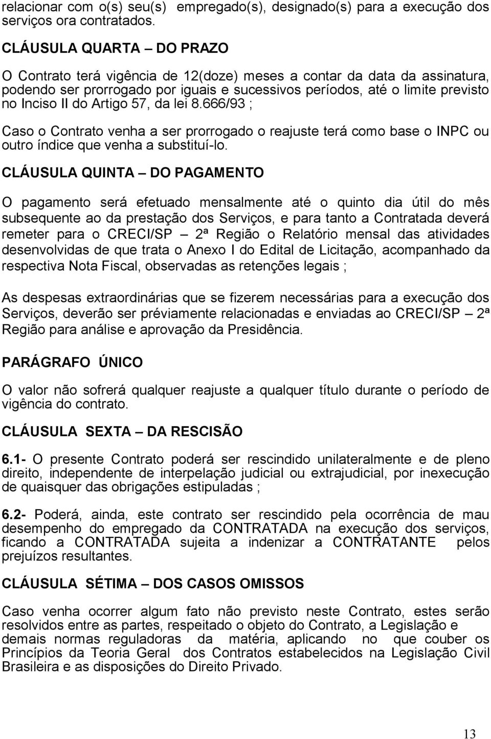 Artigo 57, da lei 8.666/93 ; Caso o Contrato venha a ser prorrogado o reajuste terá como base o INPC ou outro índice que venha a substituí-lo.