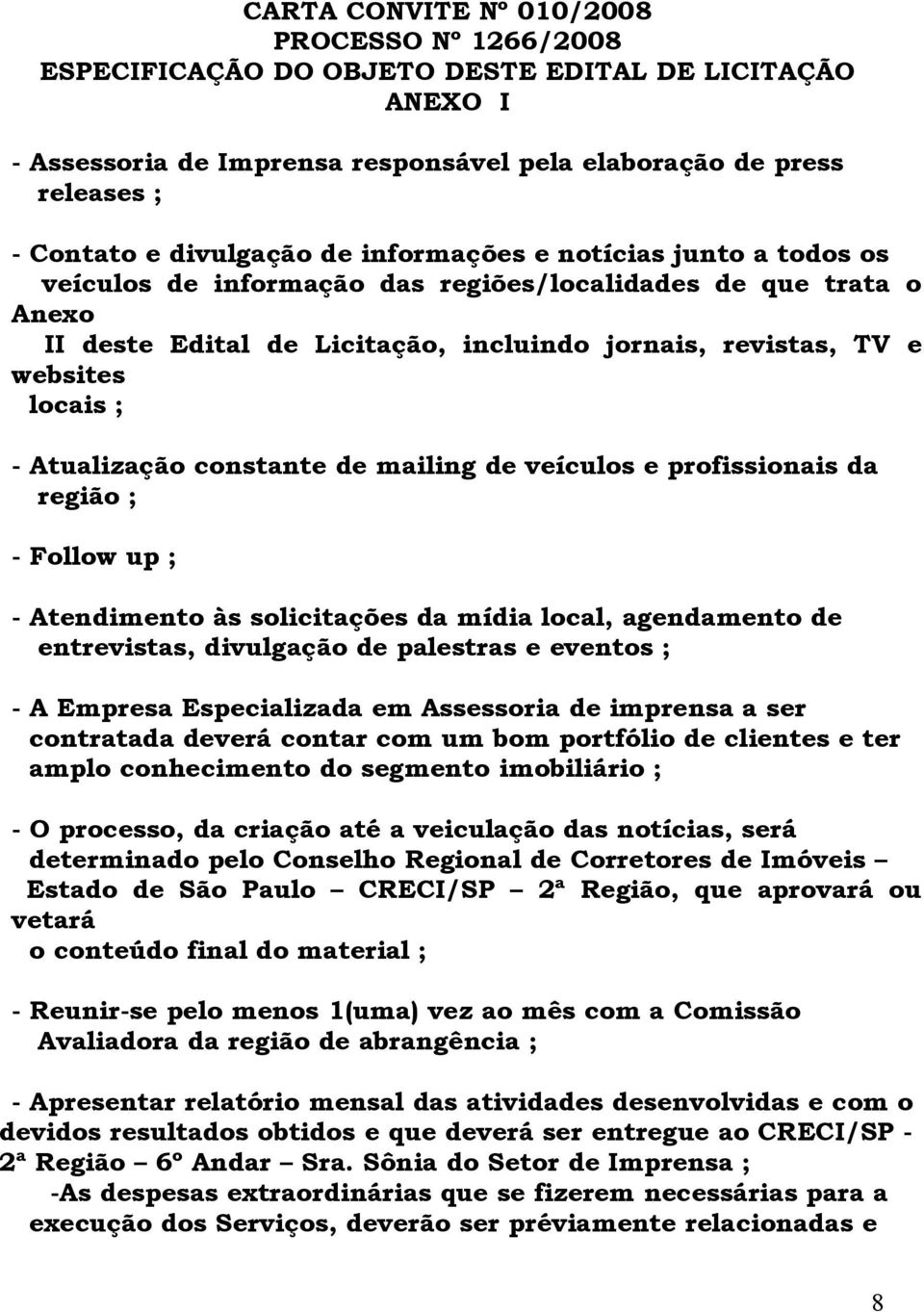 locais ; - Atualização constante de mailing de veículos e profissionais da região ; - Follow up ; - Atendimento às solicitações da mídia local, agendamento de entrevistas, divulgação de palestras e