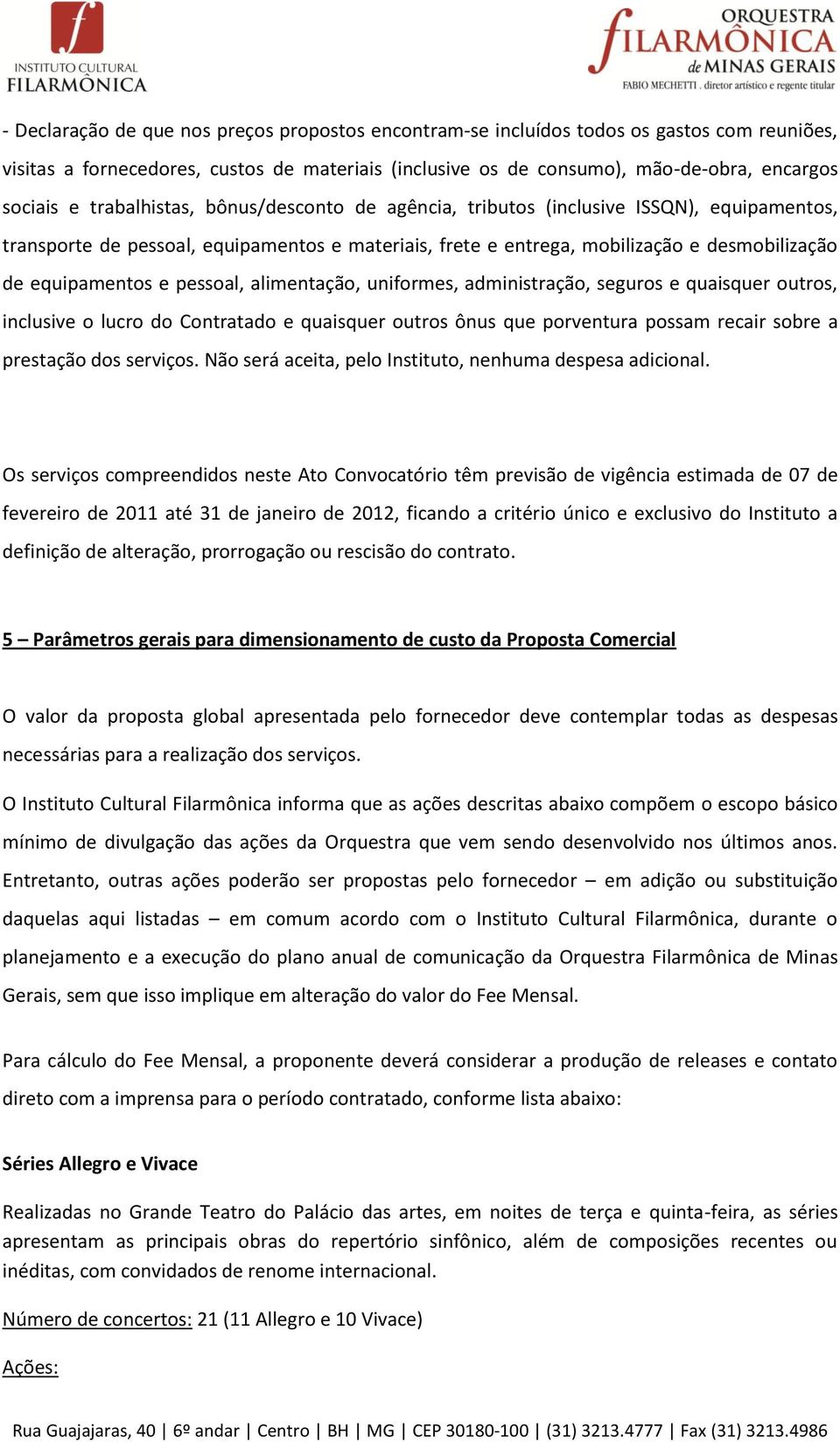 pessoal, alimentação, uniformes, administração, seguros e quaisquer outros, inclusive o lucro do Contratado e quaisquer outros ônus que porventura possam recair sobre a prestação dos serviços.