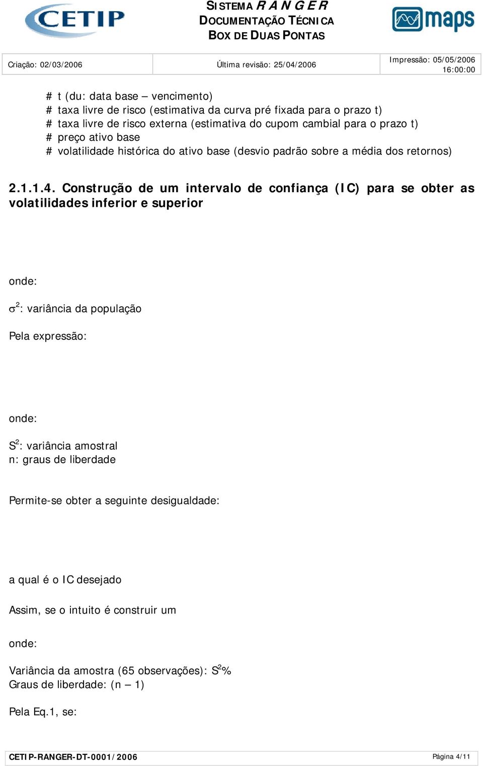 Construção de um intervalo de confiança (IC) para se obter as volatilidades inferior e superior σ 2 : variância da população Pela expressão: S 2 : variância amostral n: graus