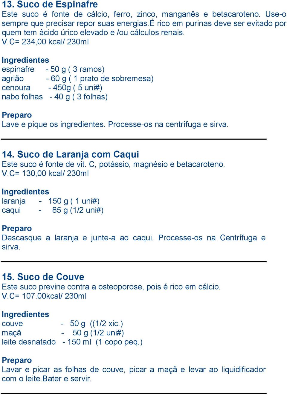 C= 234,00 kcal/ 230ml espinafre - 50 g ( 3 ramos) agrião - 60 g ( 1 prato de sobremesa) cenoura - 450g ( 5 uni#) nabo folhas - 40 g ( 3 folhas) Lave e pique os ingredientes.