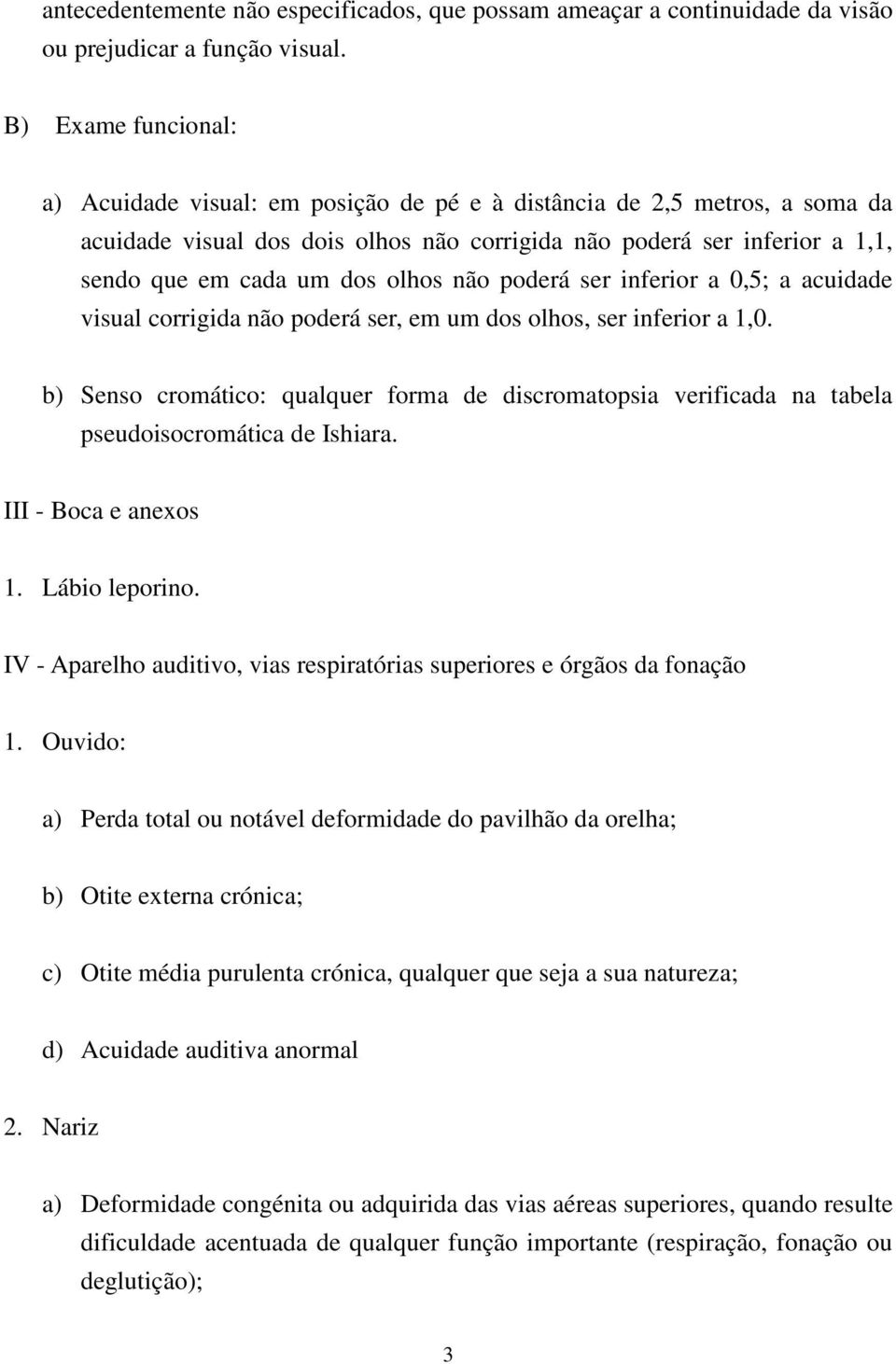 olhos não poderá ser inferior a 0,5; a acuidade visual corrigida não poderá ser, em um dos olhos, ser inferior a 1,0.