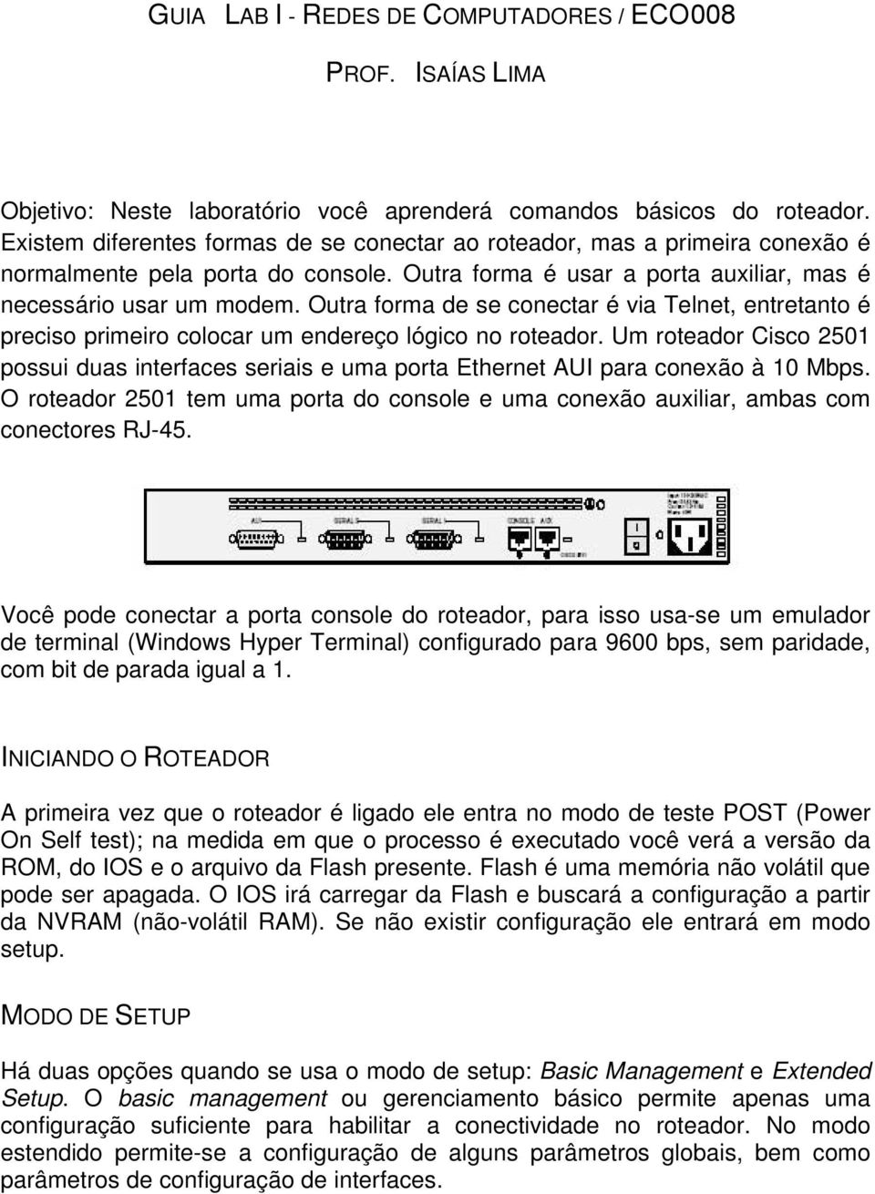 Outra forma de se conectar é via Telnet, entretanto é preciso primeiro colocar um endereço lógico no roteador.