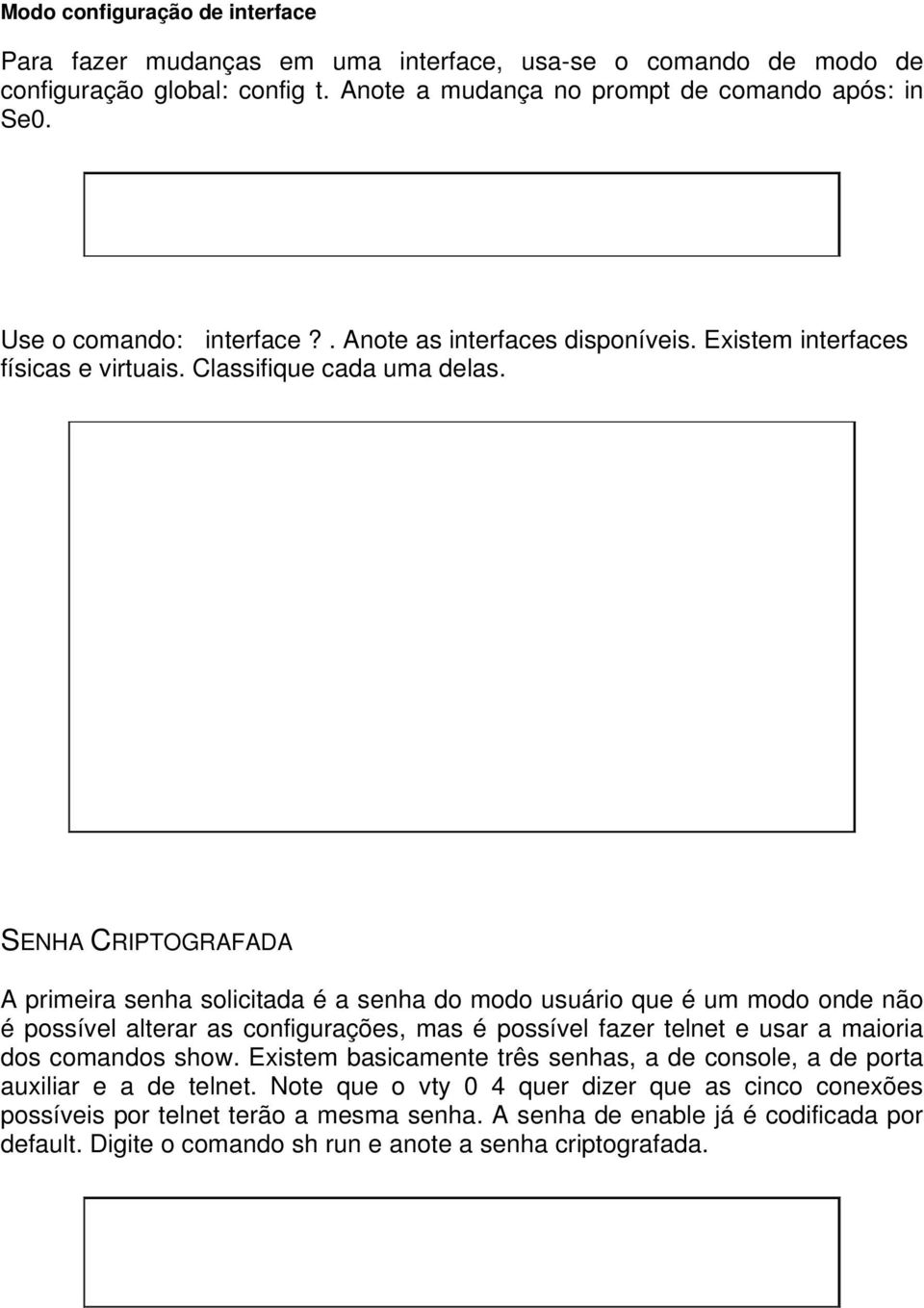 SENHA CRIPTOGRAFADA A primeira senha solicitada é a senha do modo usuário que é um modo onde não é possível alterar as configurações, mas é possível fazer telnet e usar a maioria dos comandos